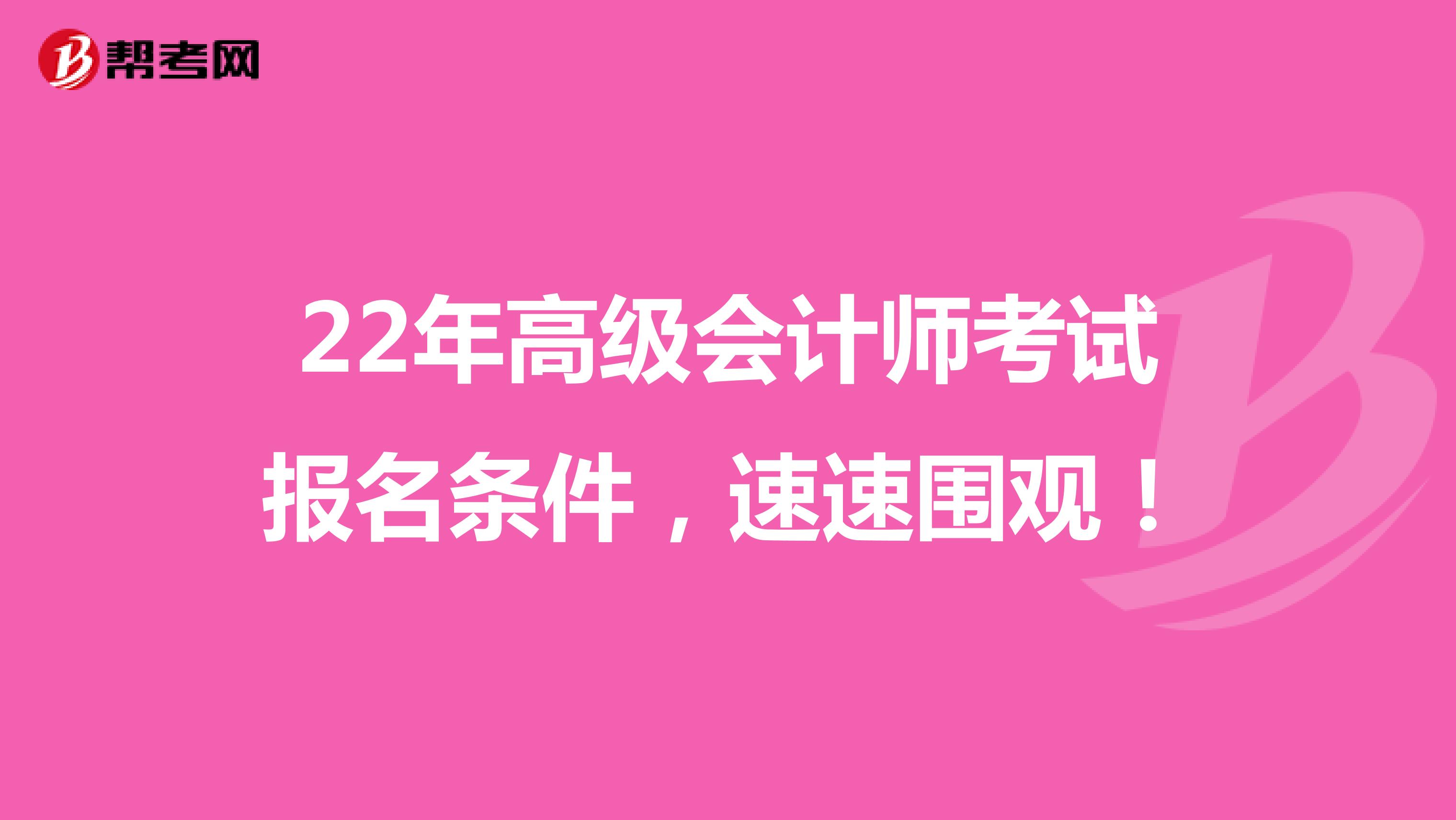 22年高級(jí)會(huì)計(jì)師考試報(bào)名條件，速速圍觀！