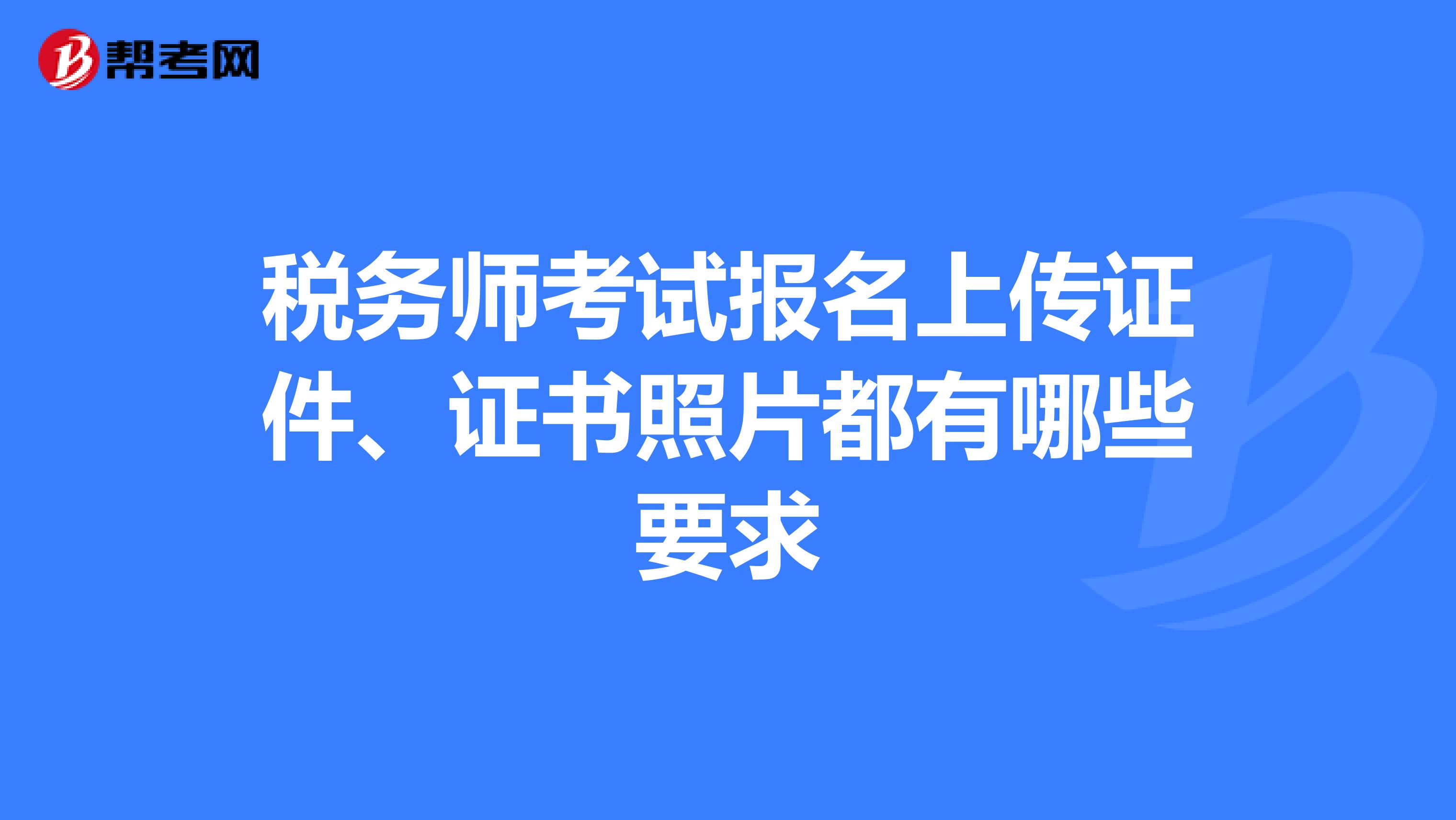 稅務(wù)師考試報(bào)名上傳證件、證書照片都有哪些要求