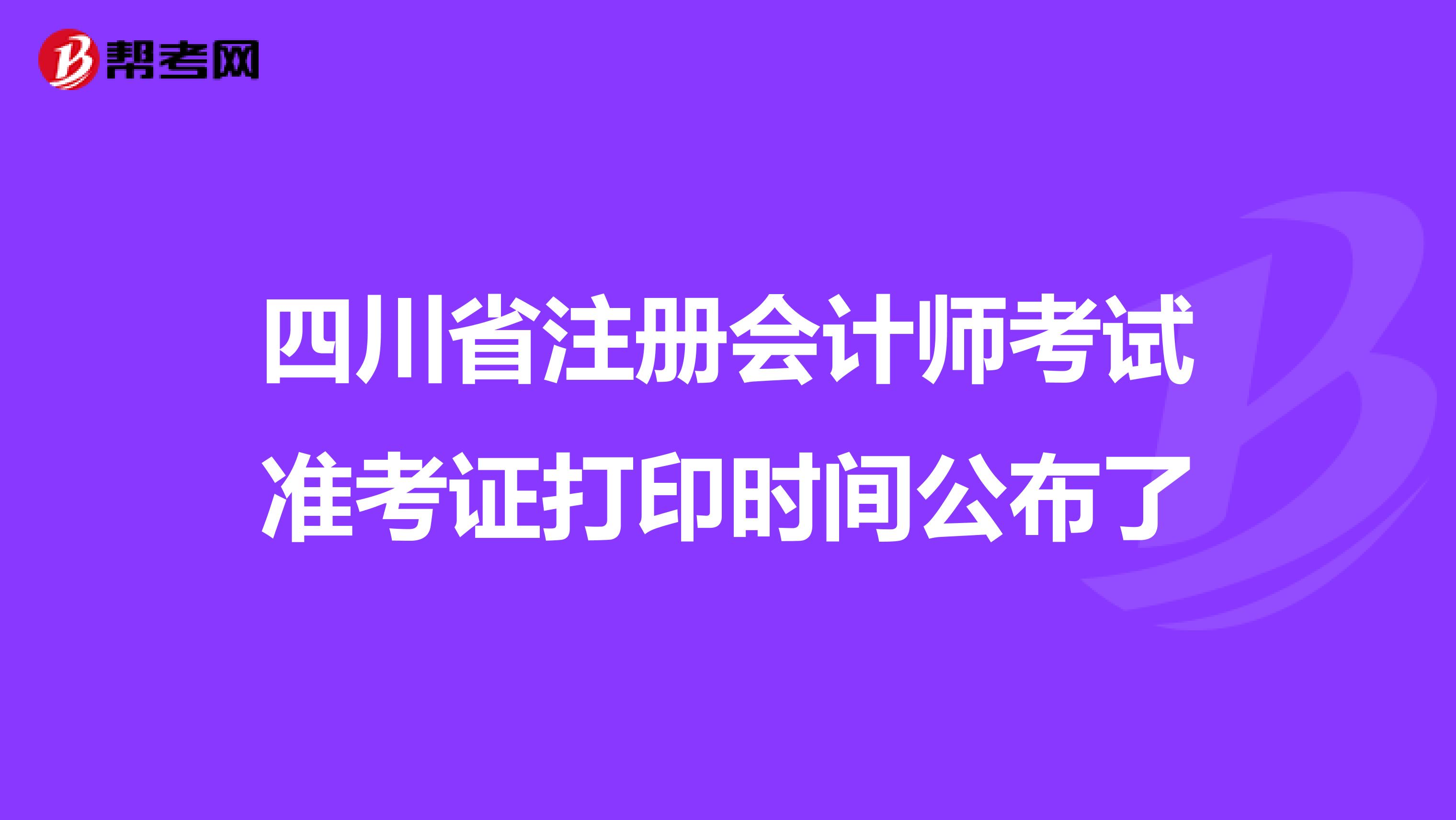 四川省注册会计师考试准考证打印时间公布了