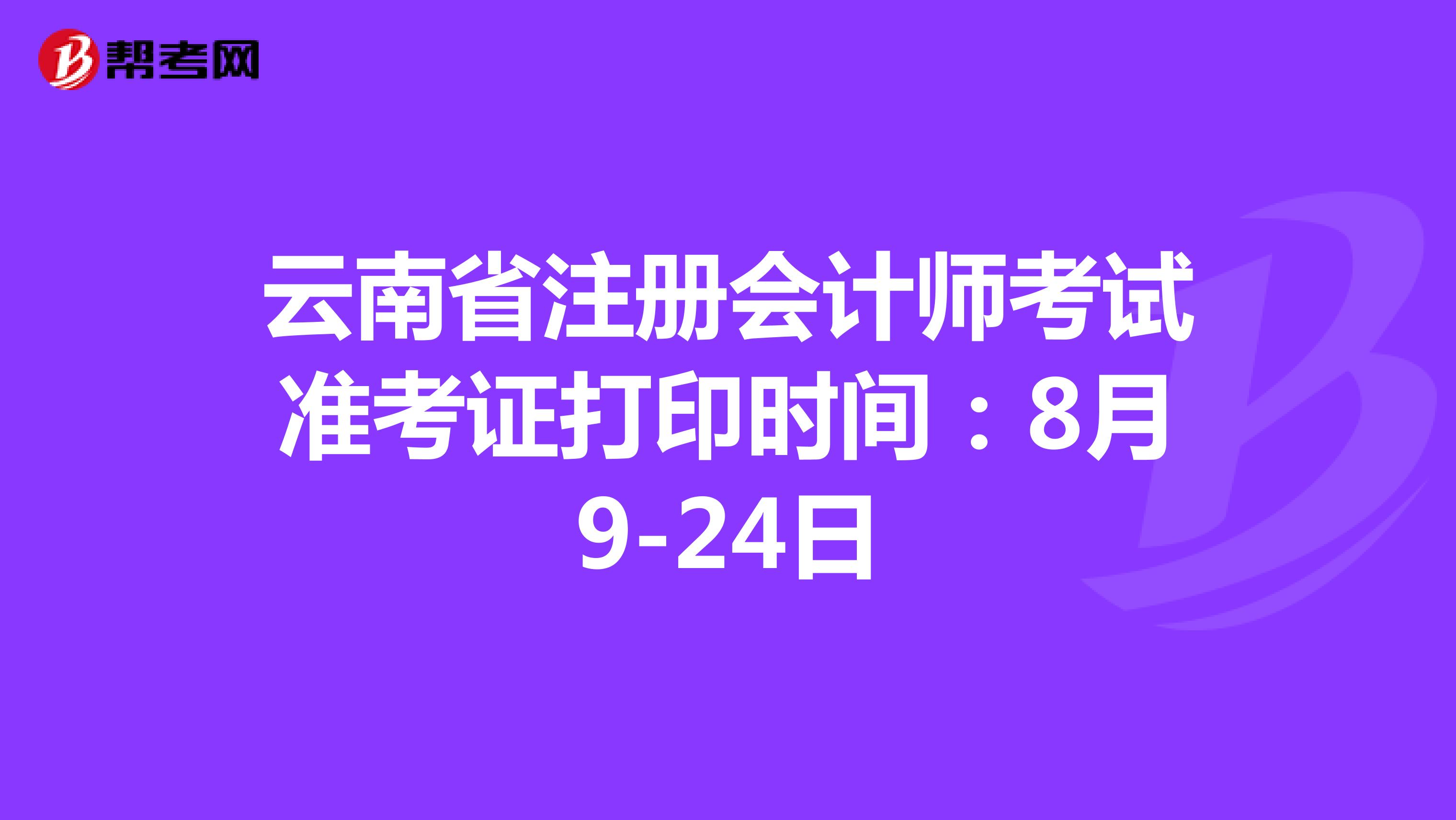 云南省注册会计师考试准考证打印时间：8月9-24日