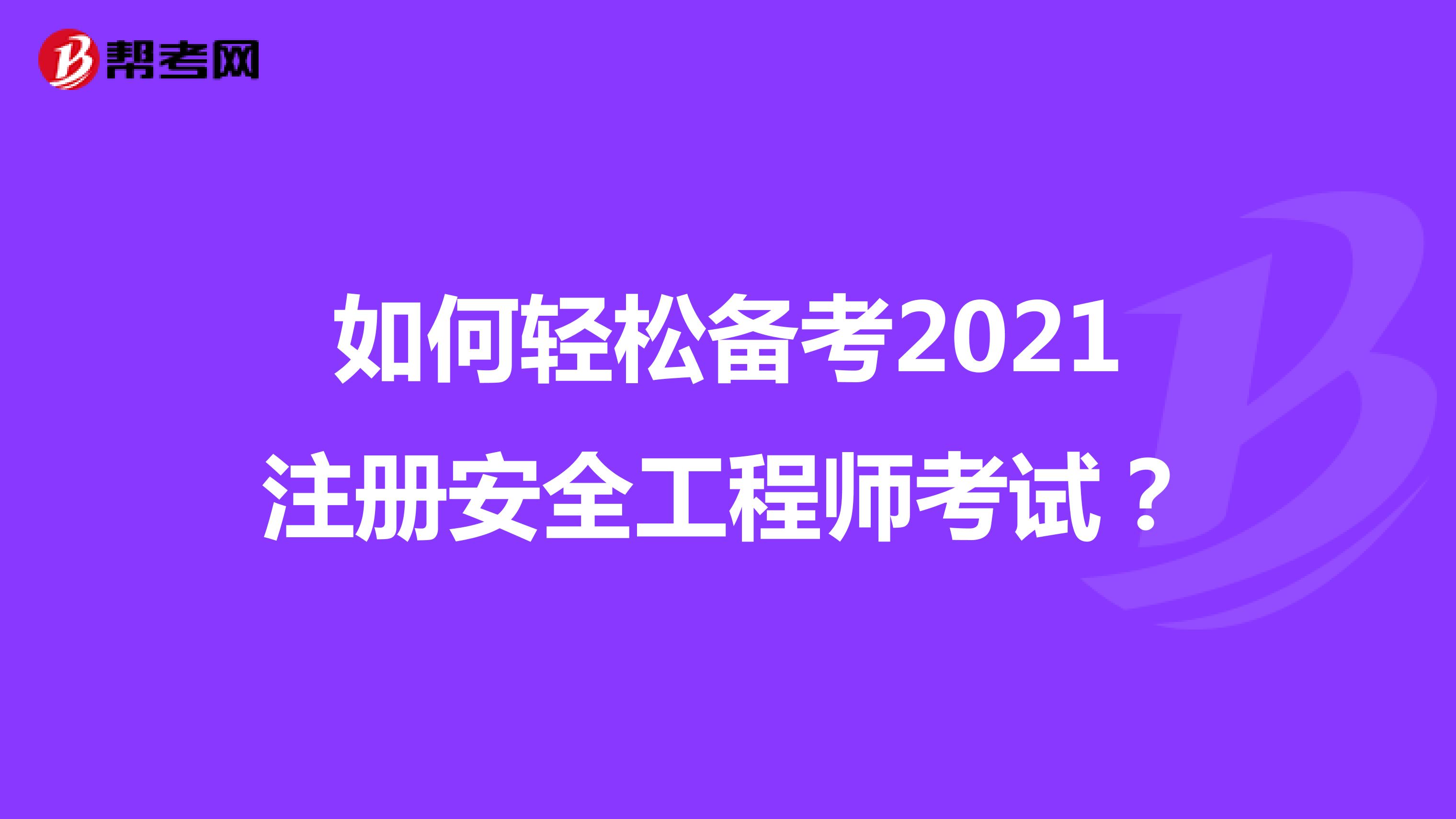 如何輕松備考2021注冊安全工程師考試？