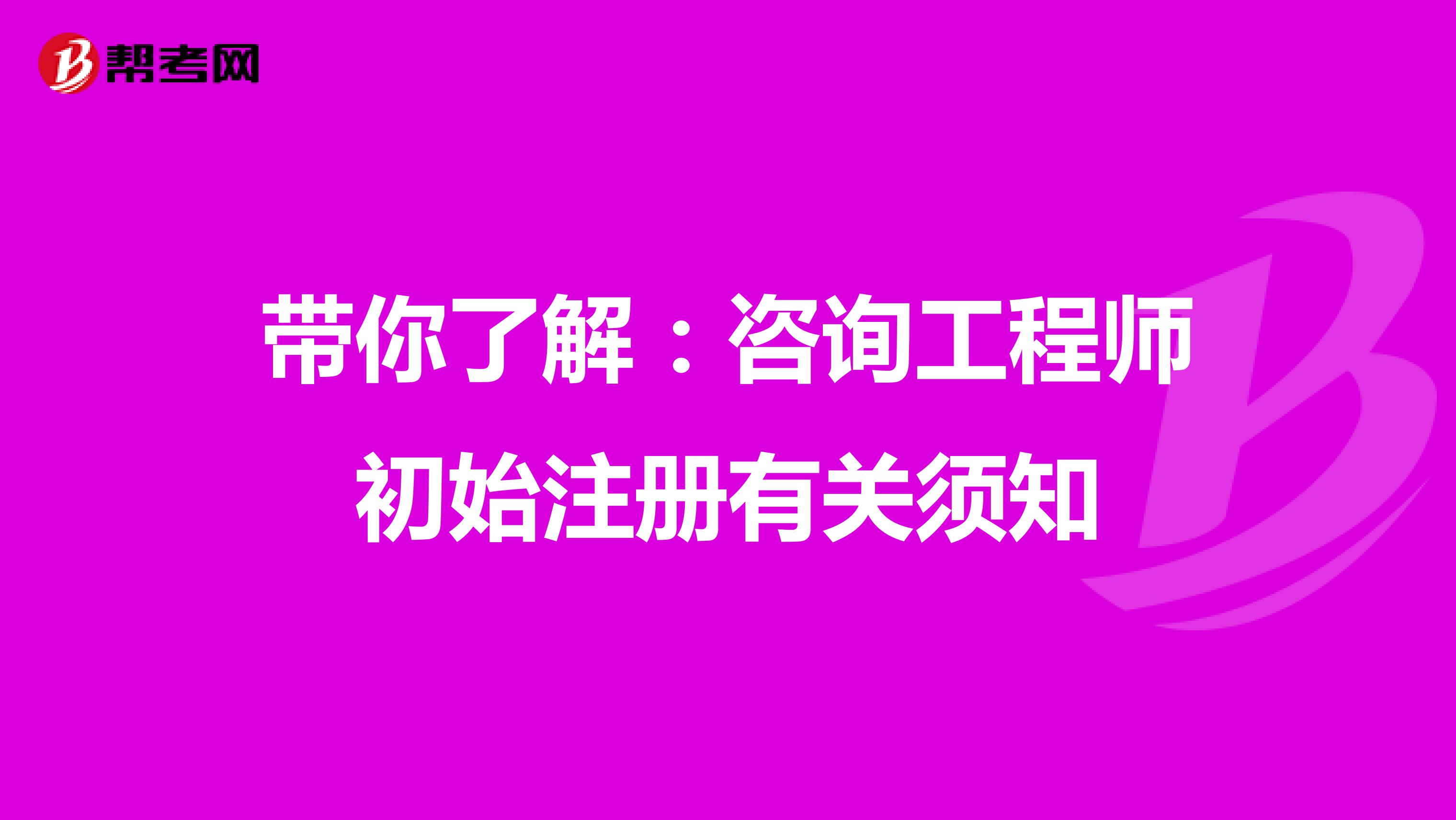 带你了解：咨询工程师初始注册有关须知