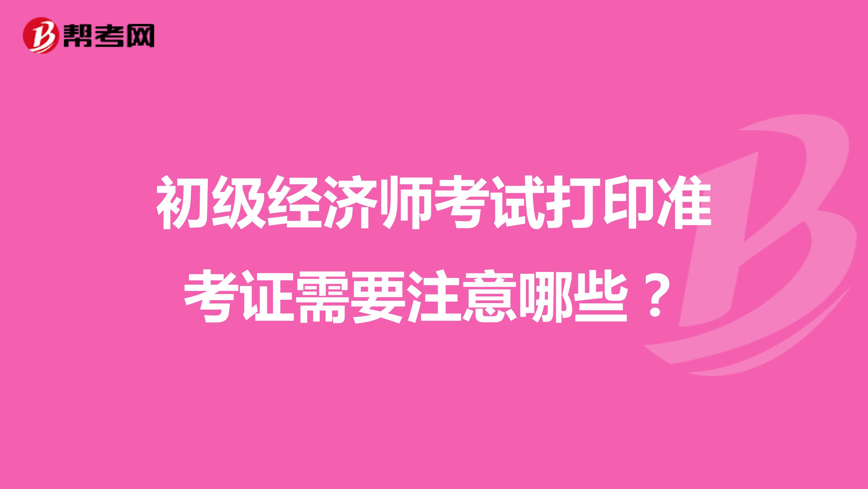 初级经济师考试打印准考证需要注意哪些？
