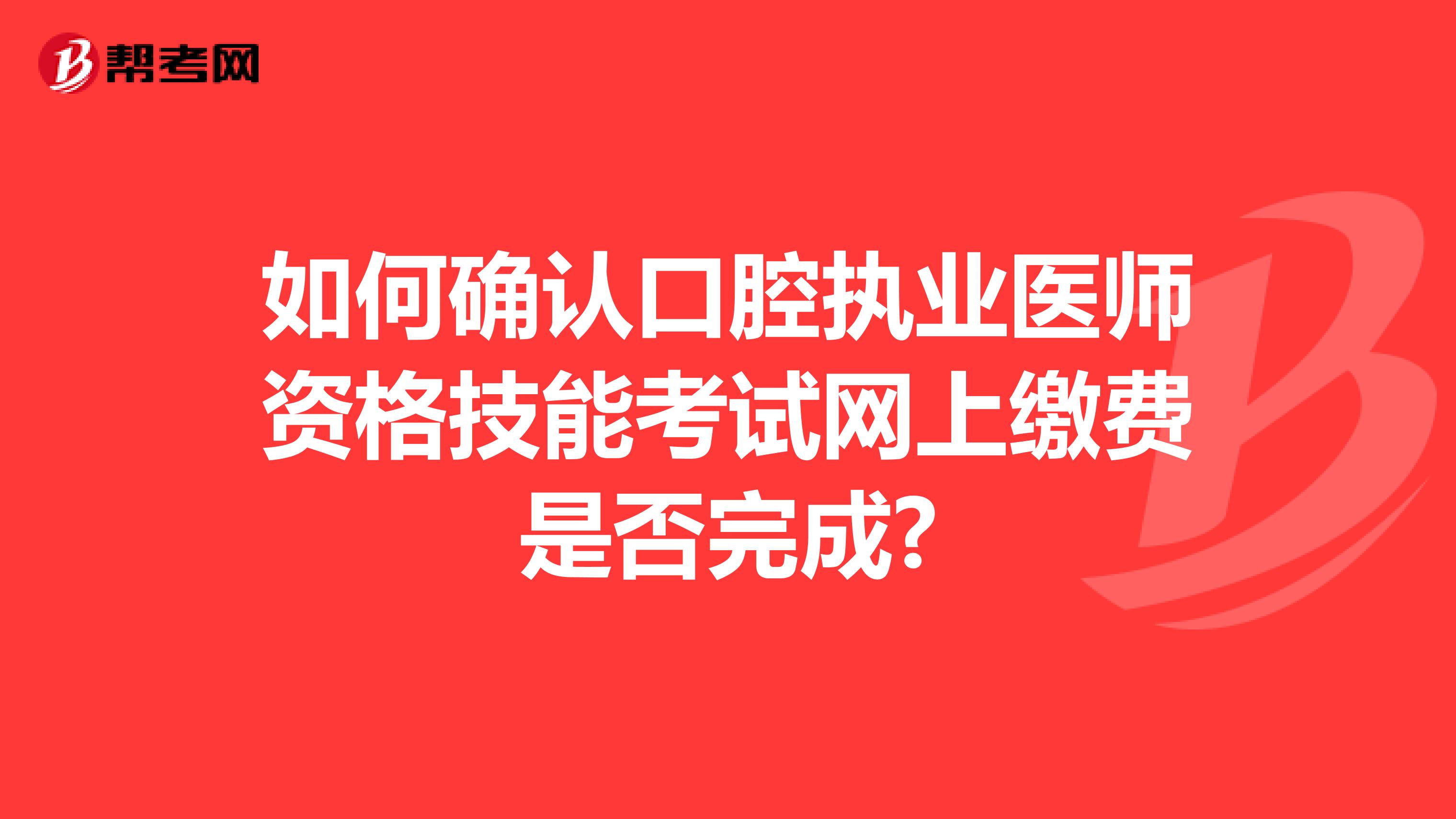 如何确认2021年口腔执业医师资格考试网上缴费是否完成?