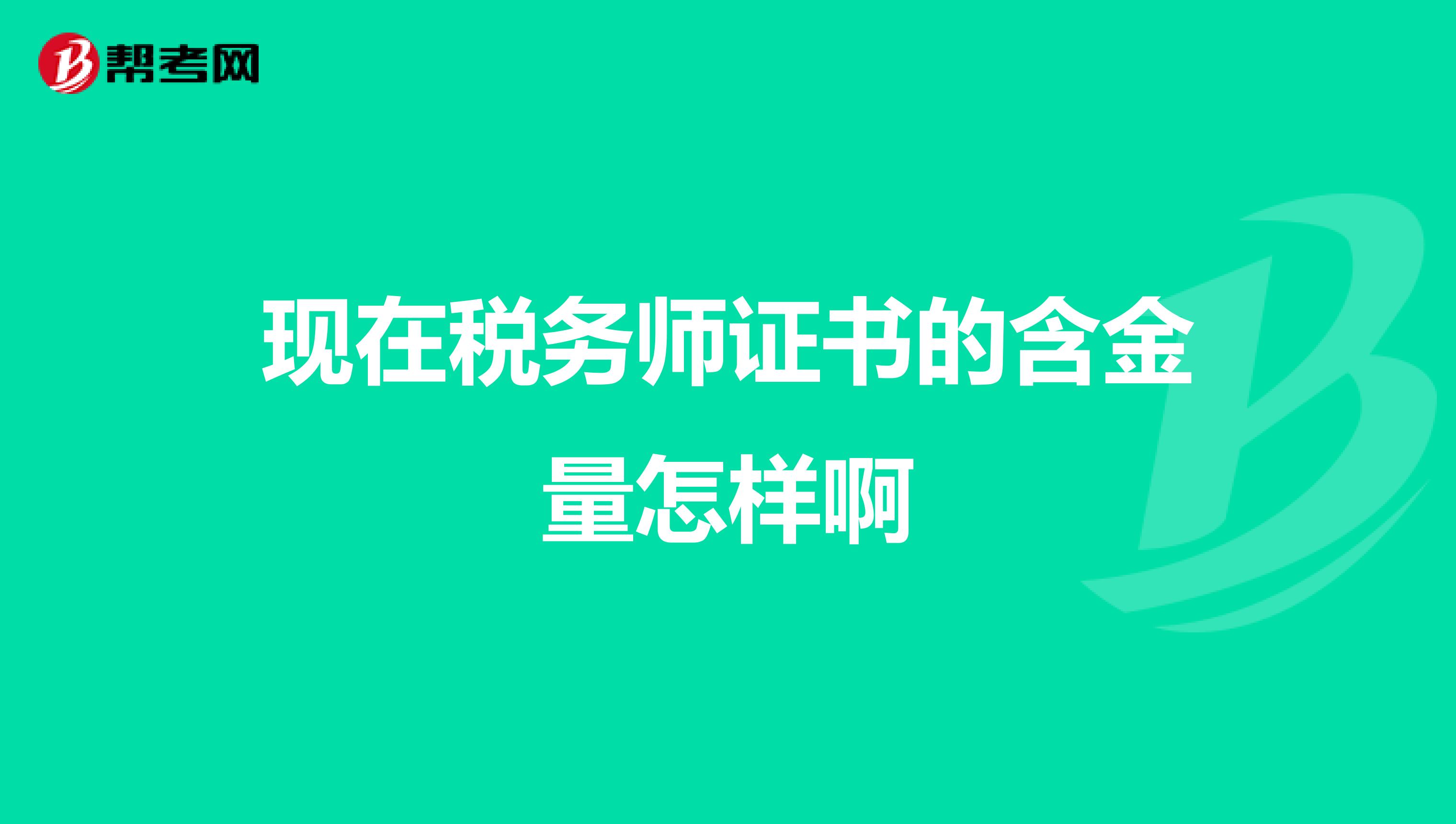 現(xiàn)在稅務(wù)師證書的含金量怎樣啊