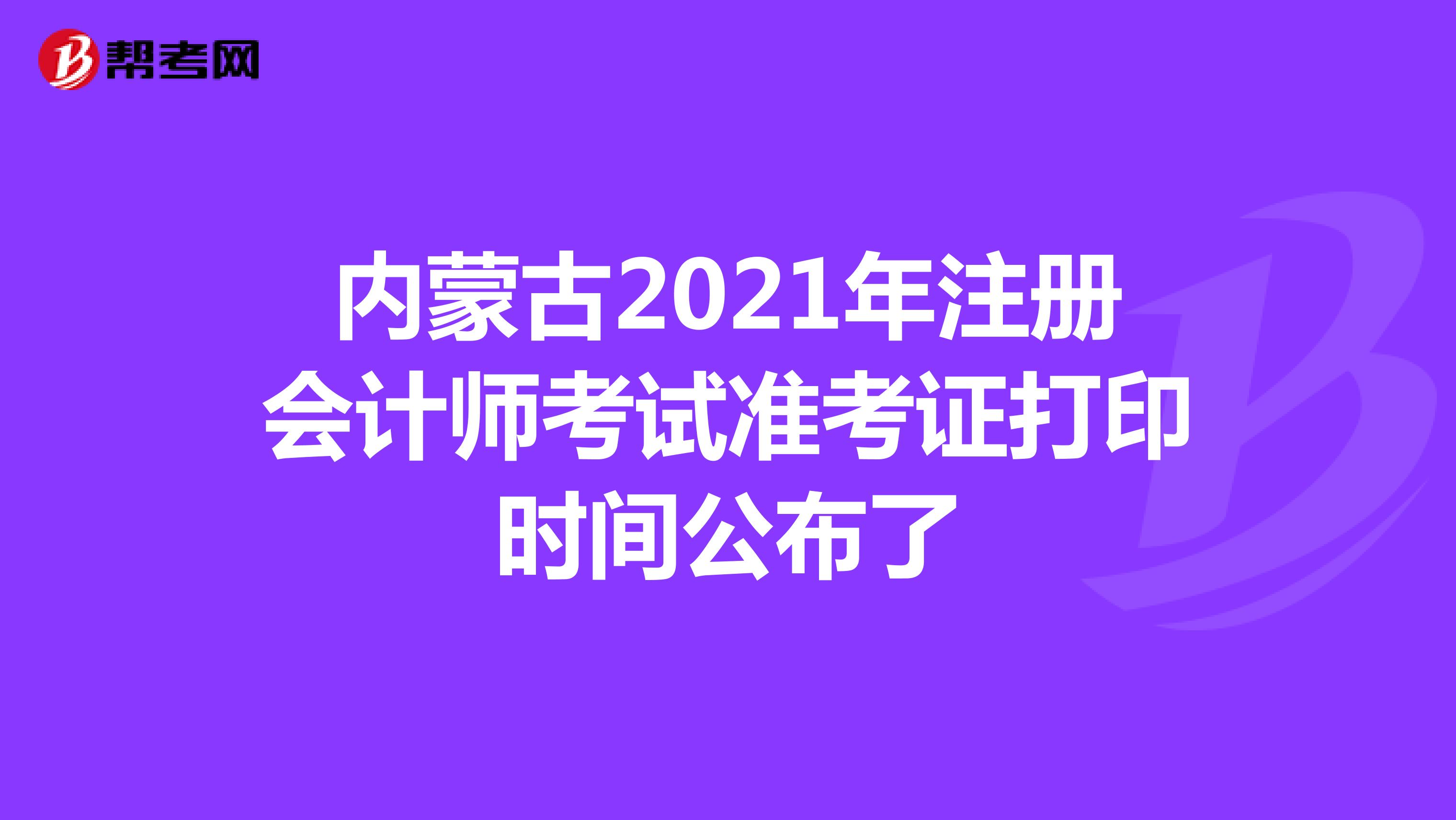内蒙古2021年注册会计师考试准考证打印时间公布了