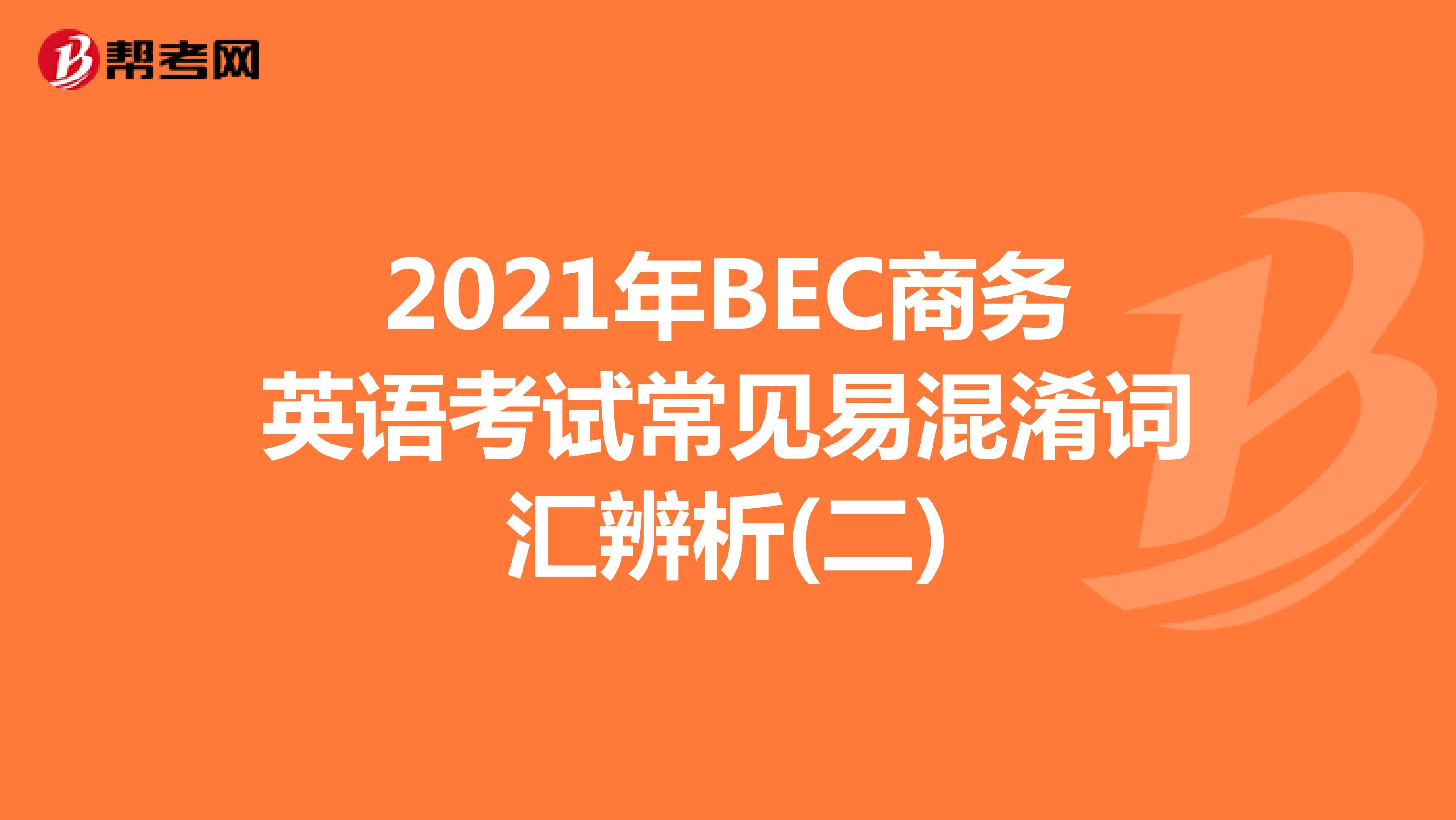 2021年BEC商務英語考試常見易混淆詞匯辨析(二)