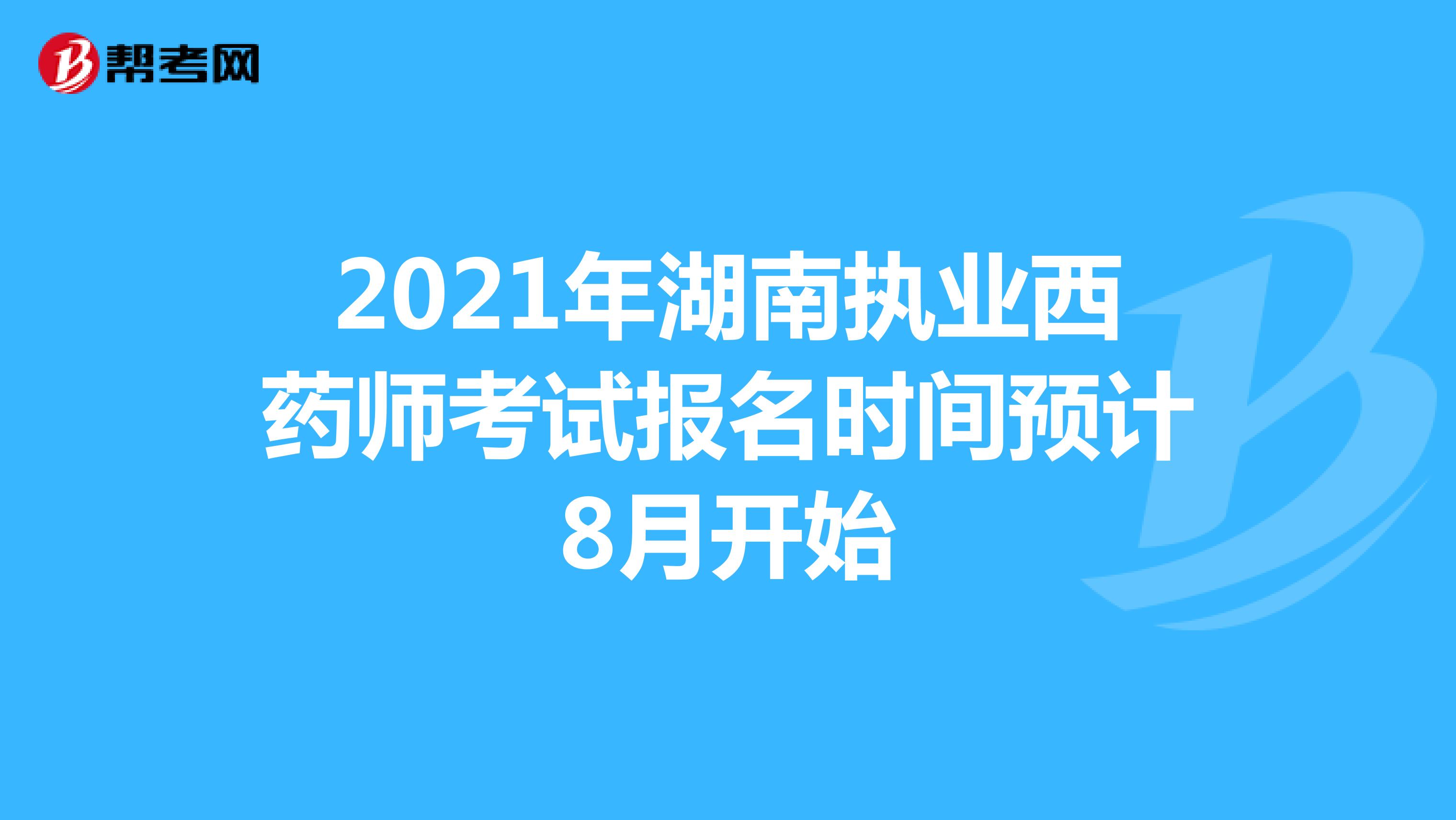 2021年湖南执业西药师考试报名时间预计8月开始