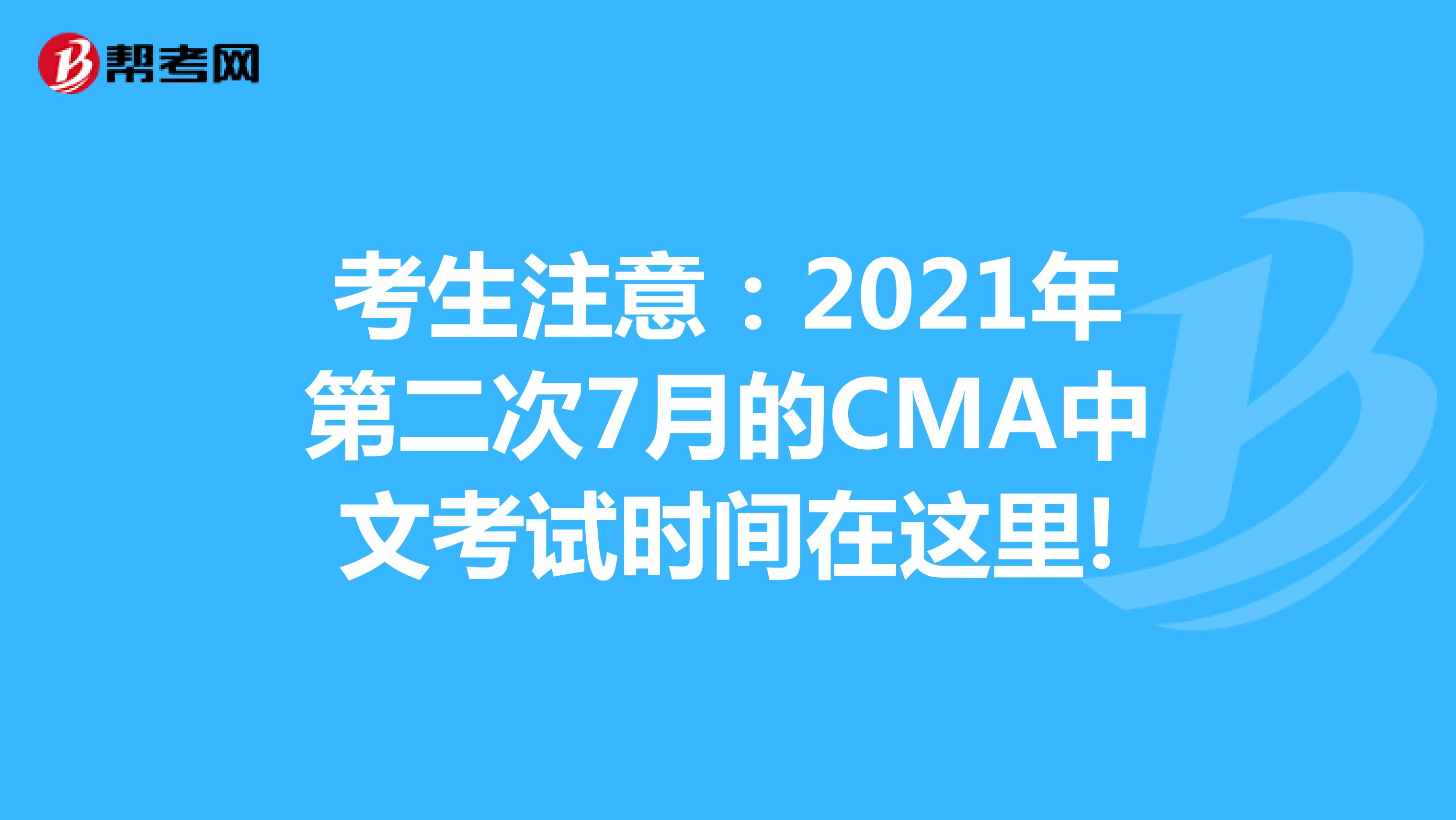 考生注意：2021年第二次7月的CMA中文考试时间在这里!