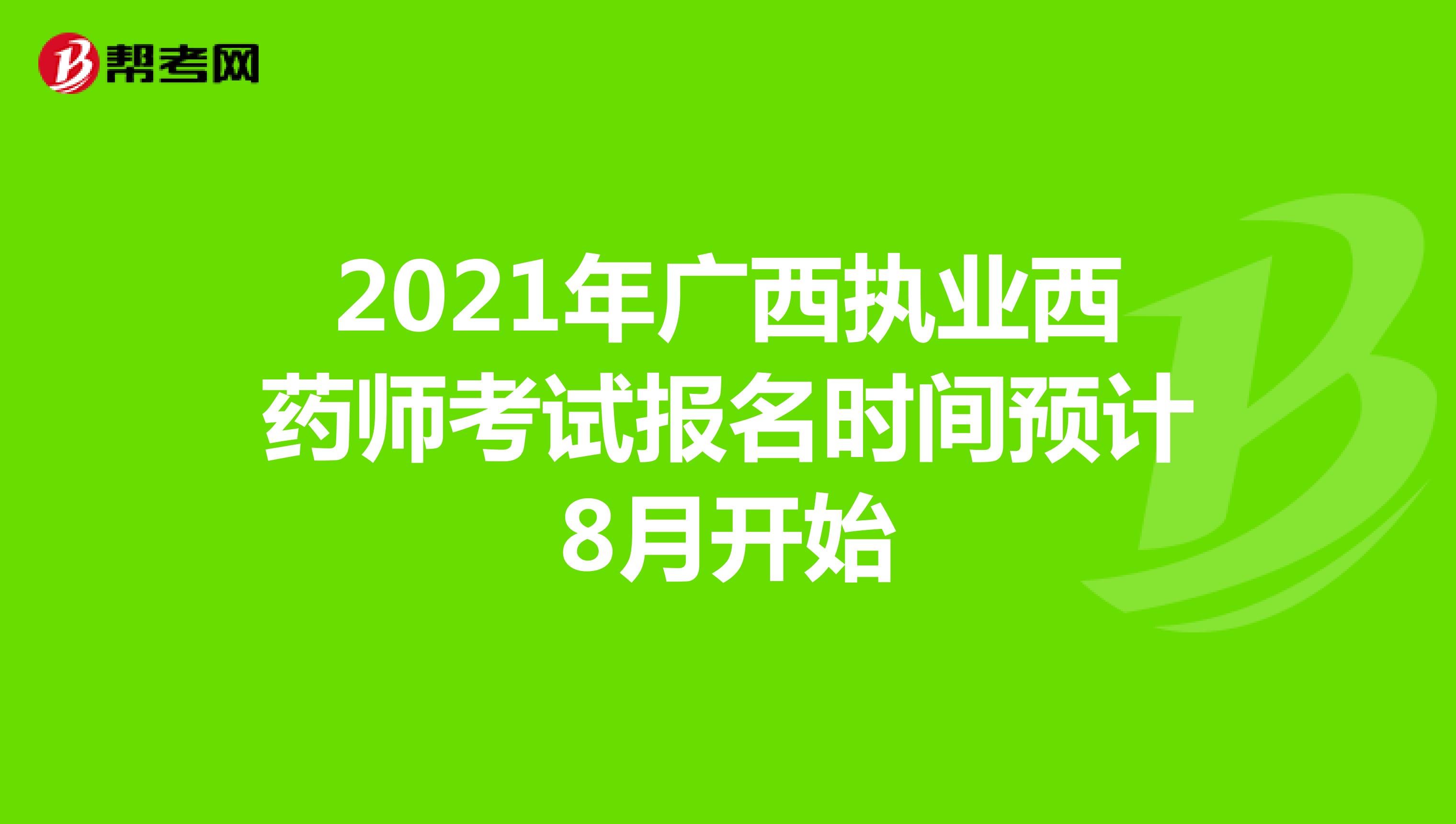 2021年广西执业西药师考试报名时间预计8月开始
