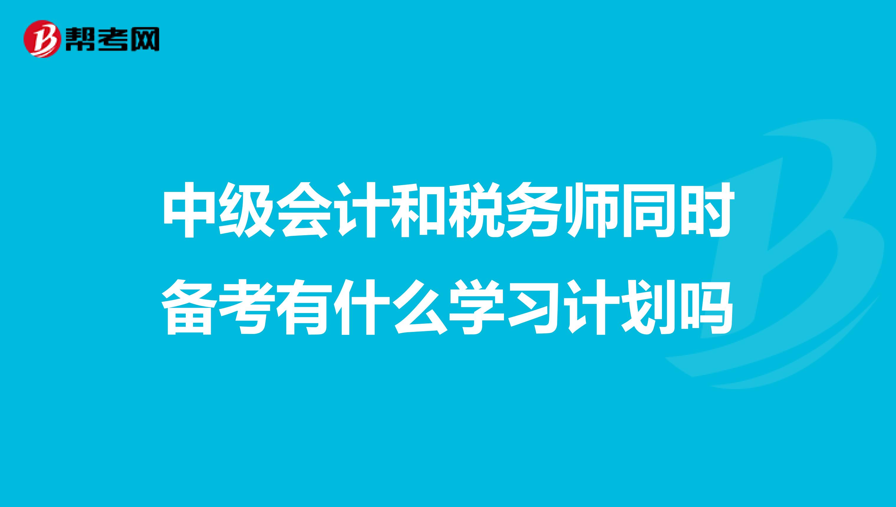 中級會計和稅務(wù)師同時備考有什么學(xué)習(xí)計劃嗎