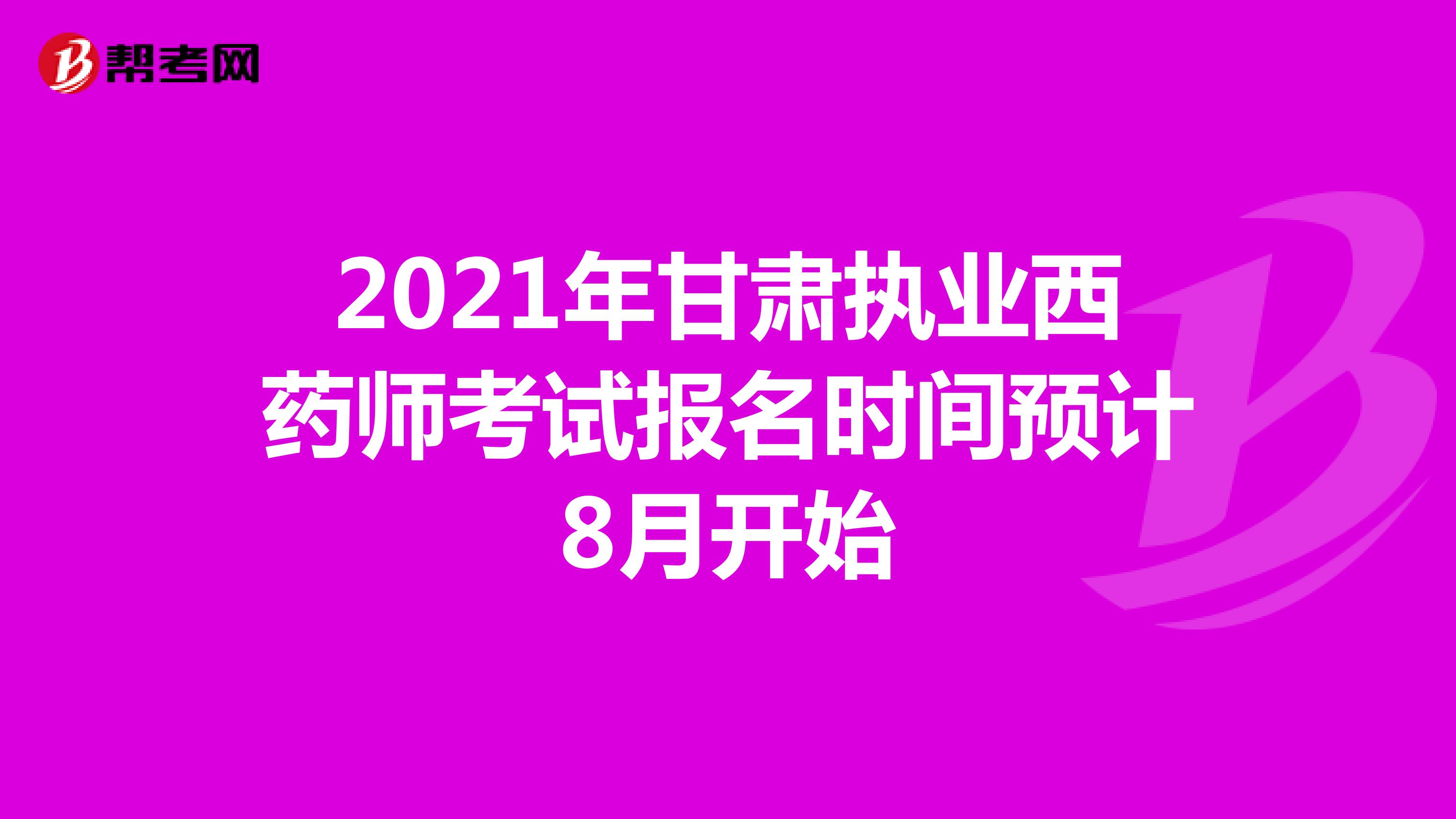 2021年甘肃执业西药师考试报名时间预计8月开始
