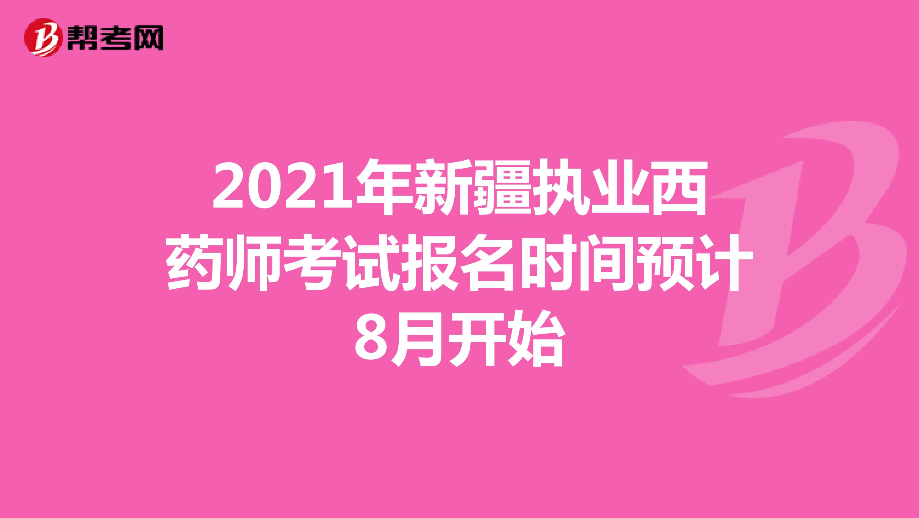2021年新疆执业西药师考试报名时间预计8月开始