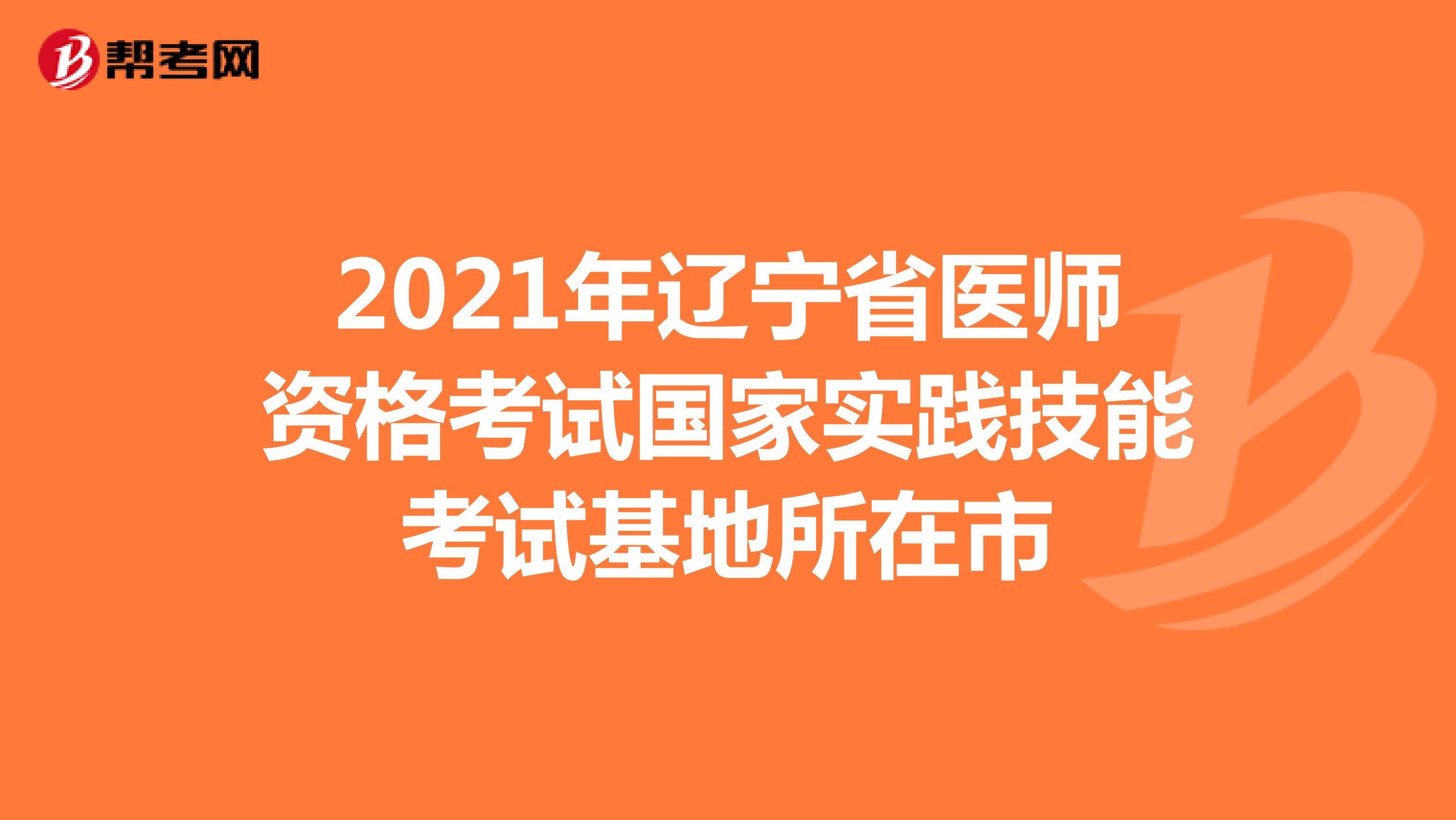 2021年辽宁省医师资格考试国家实践技能考试基地所在市