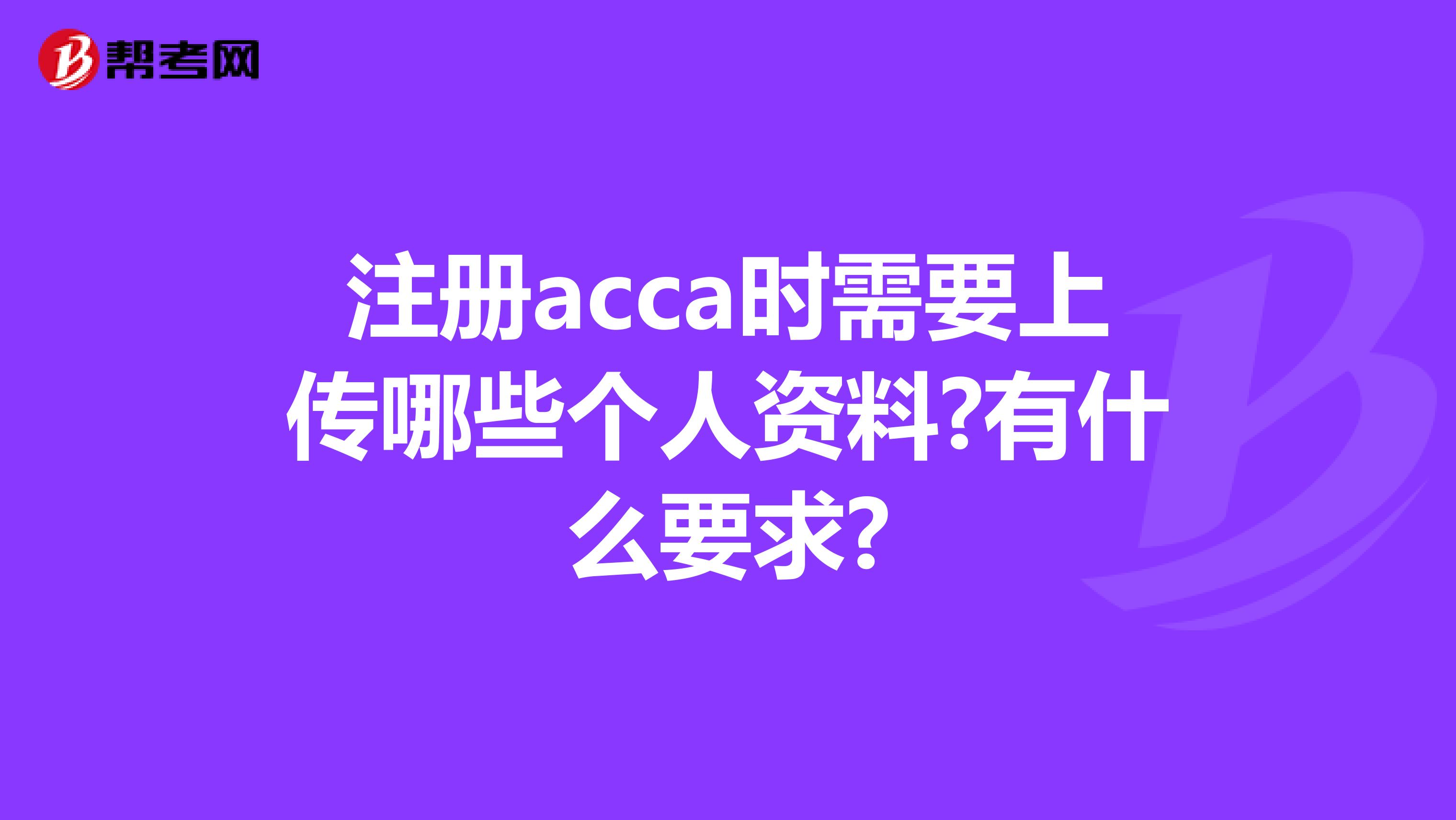注冊acca時需要上傳哪些個人資料?有什么要求?