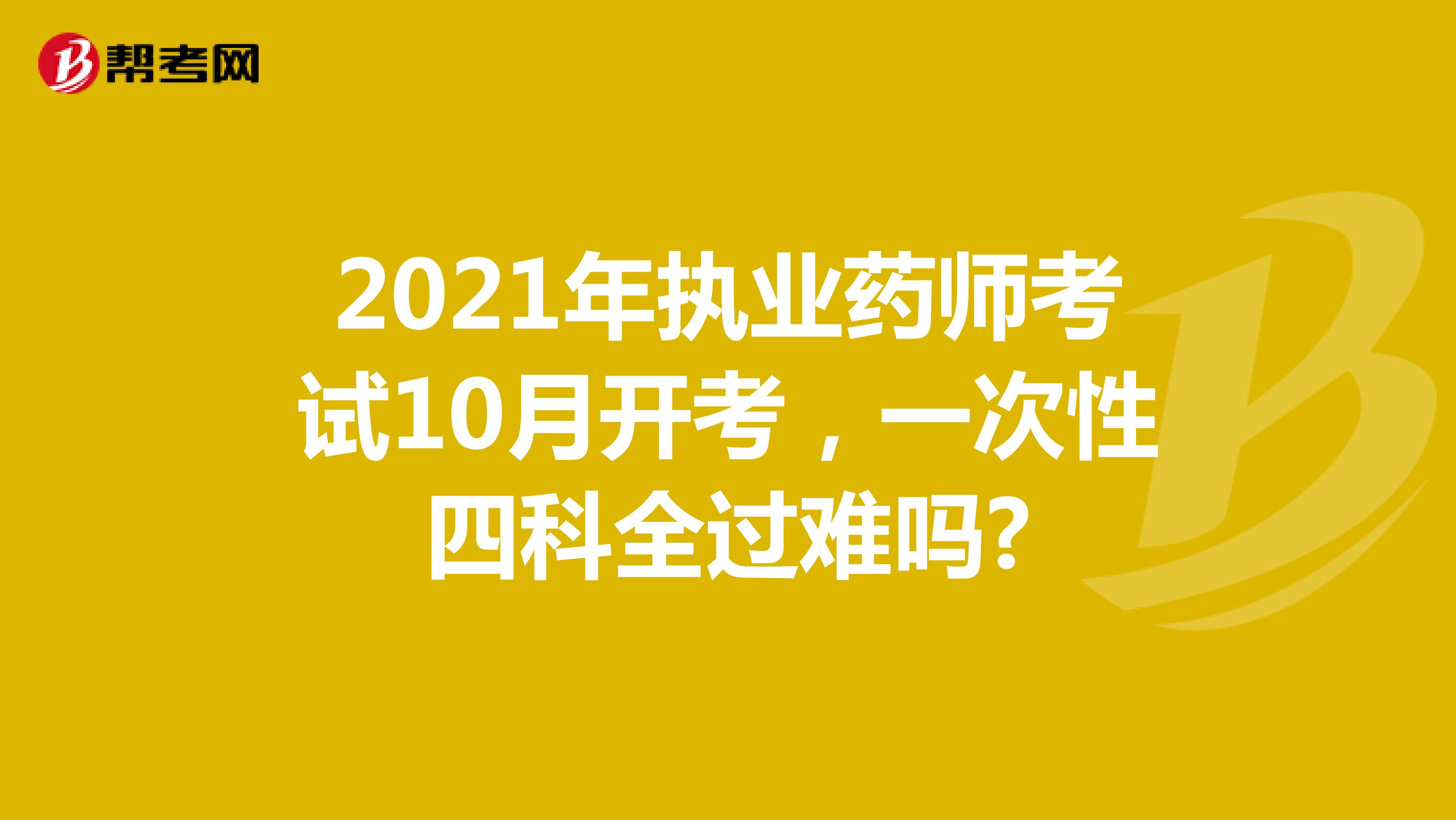 2021年执业药师考试10月开考，一次性四科全过难吗?