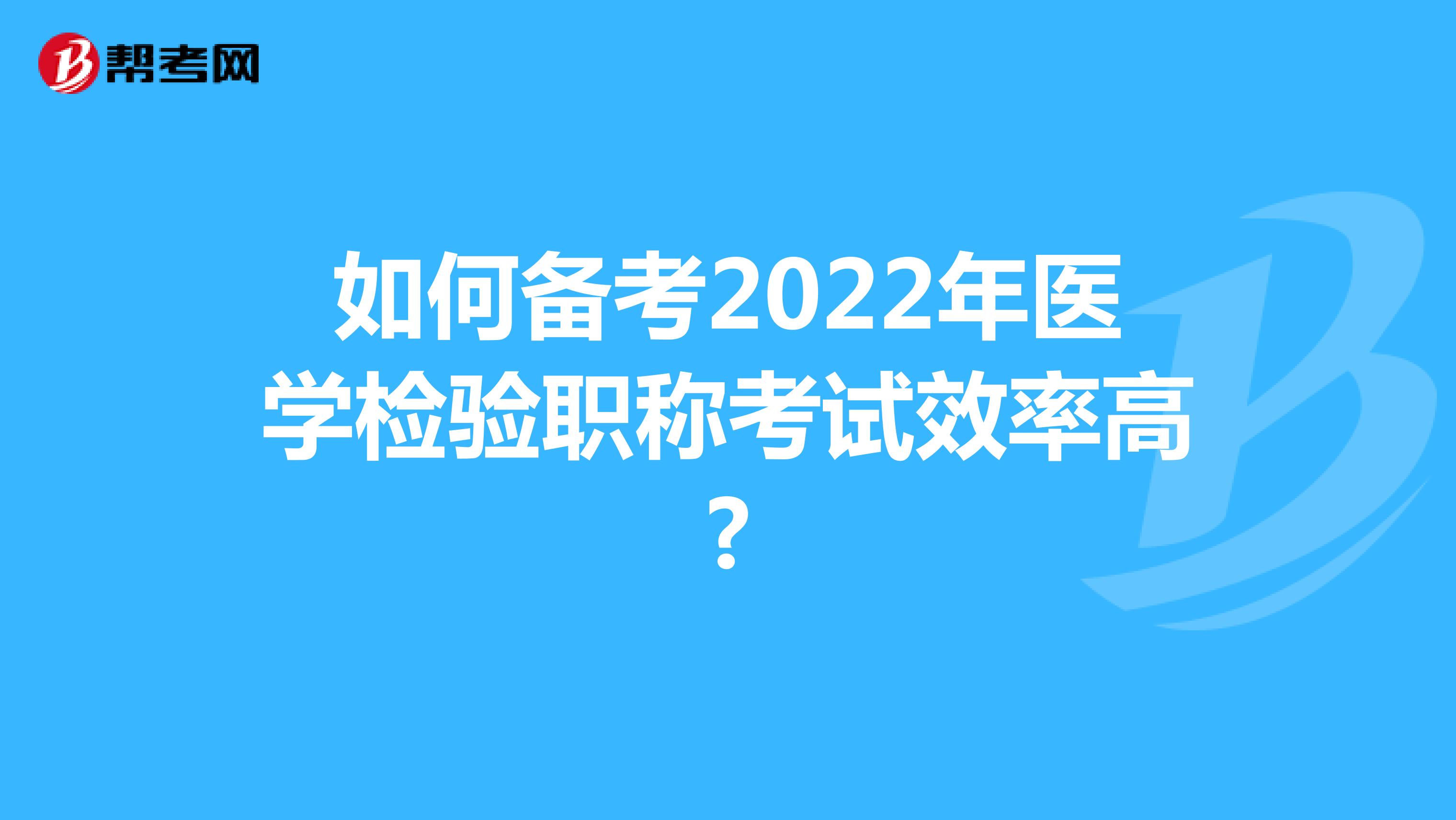 如何备考2022年医学检验职称考试效率高?