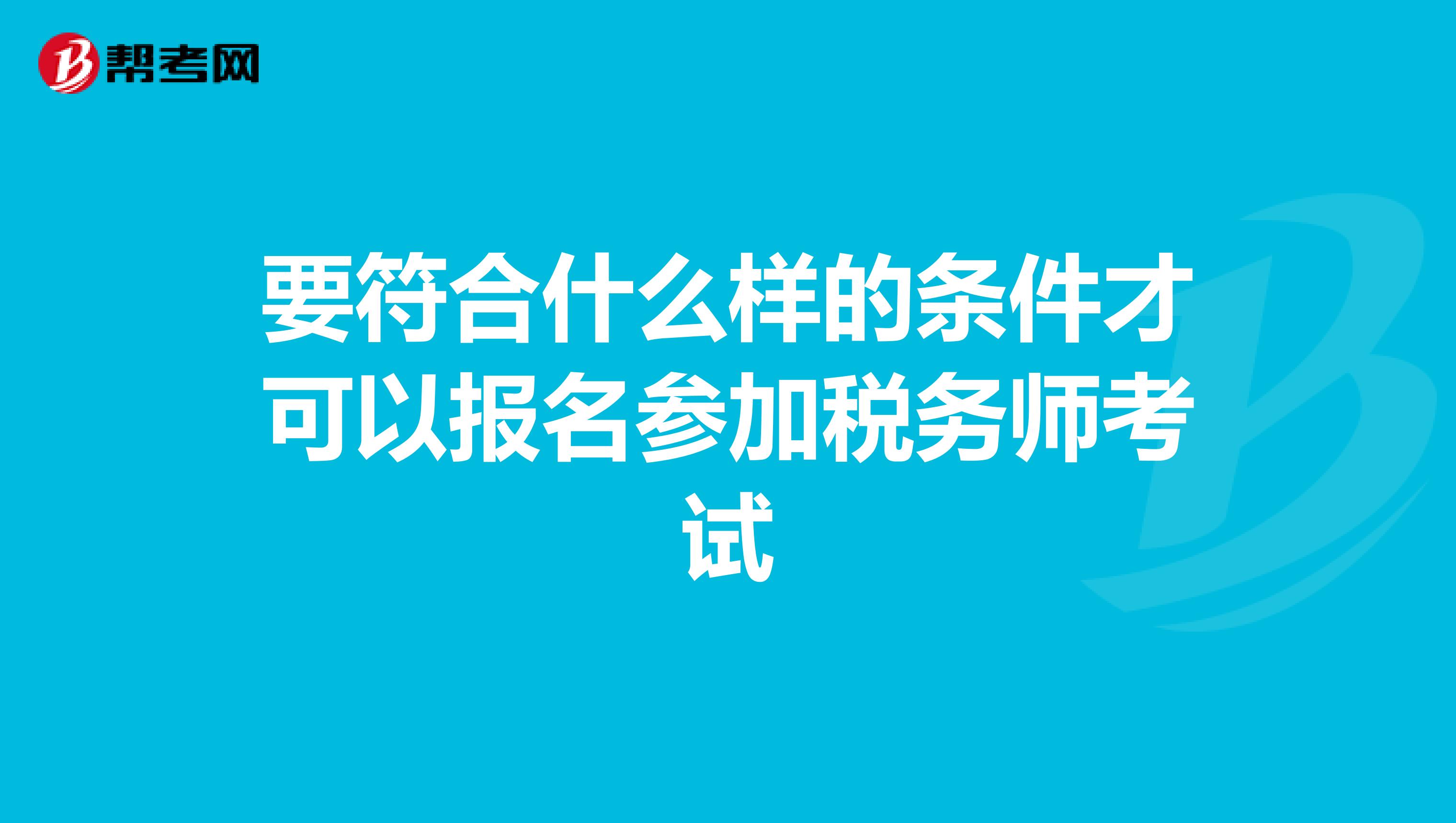 要符合什么樣的條件才可以報(bào)名參加稅務(wù)師考試