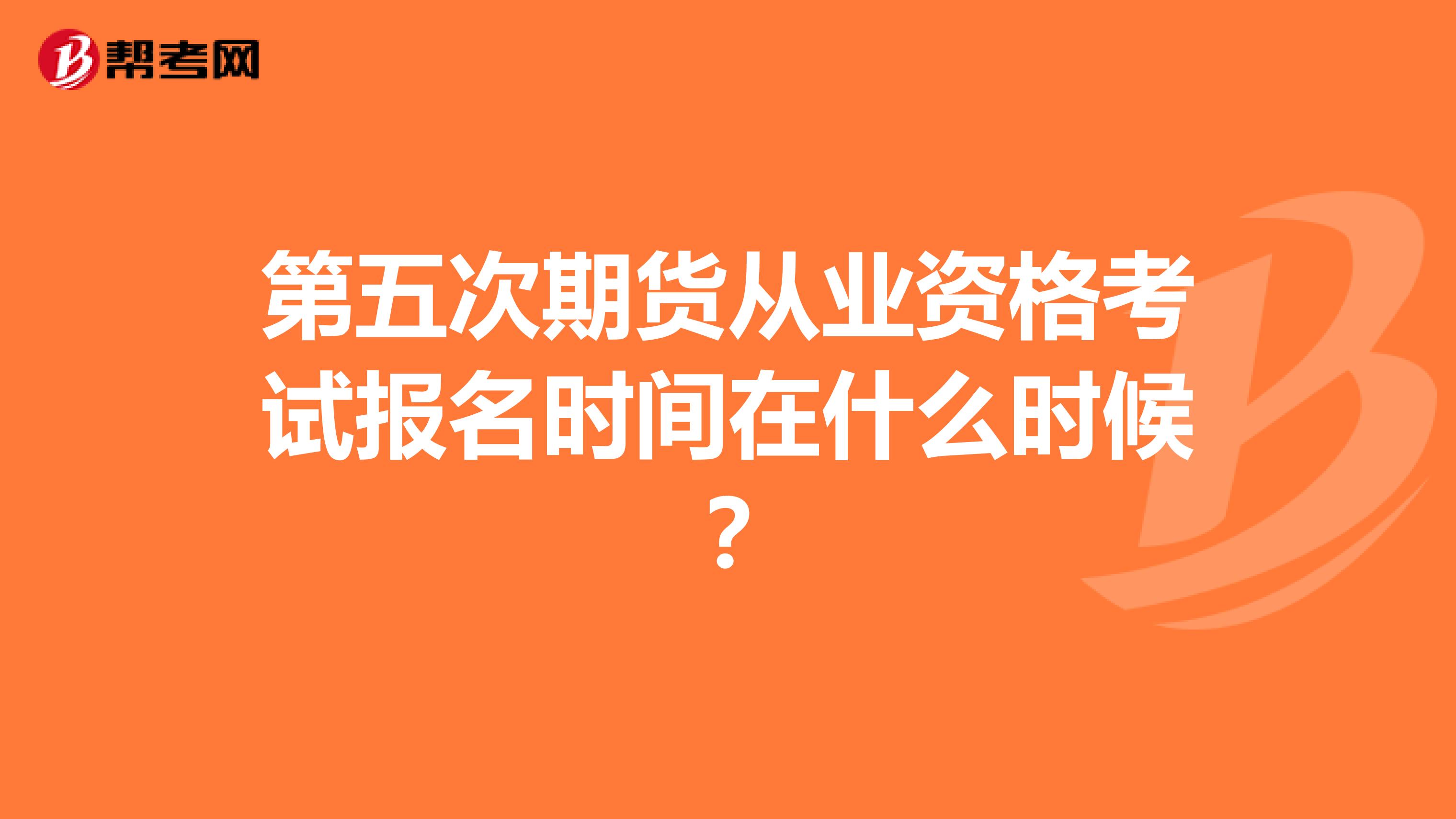 第五次期货从业资格考试报名时间在什么时候?