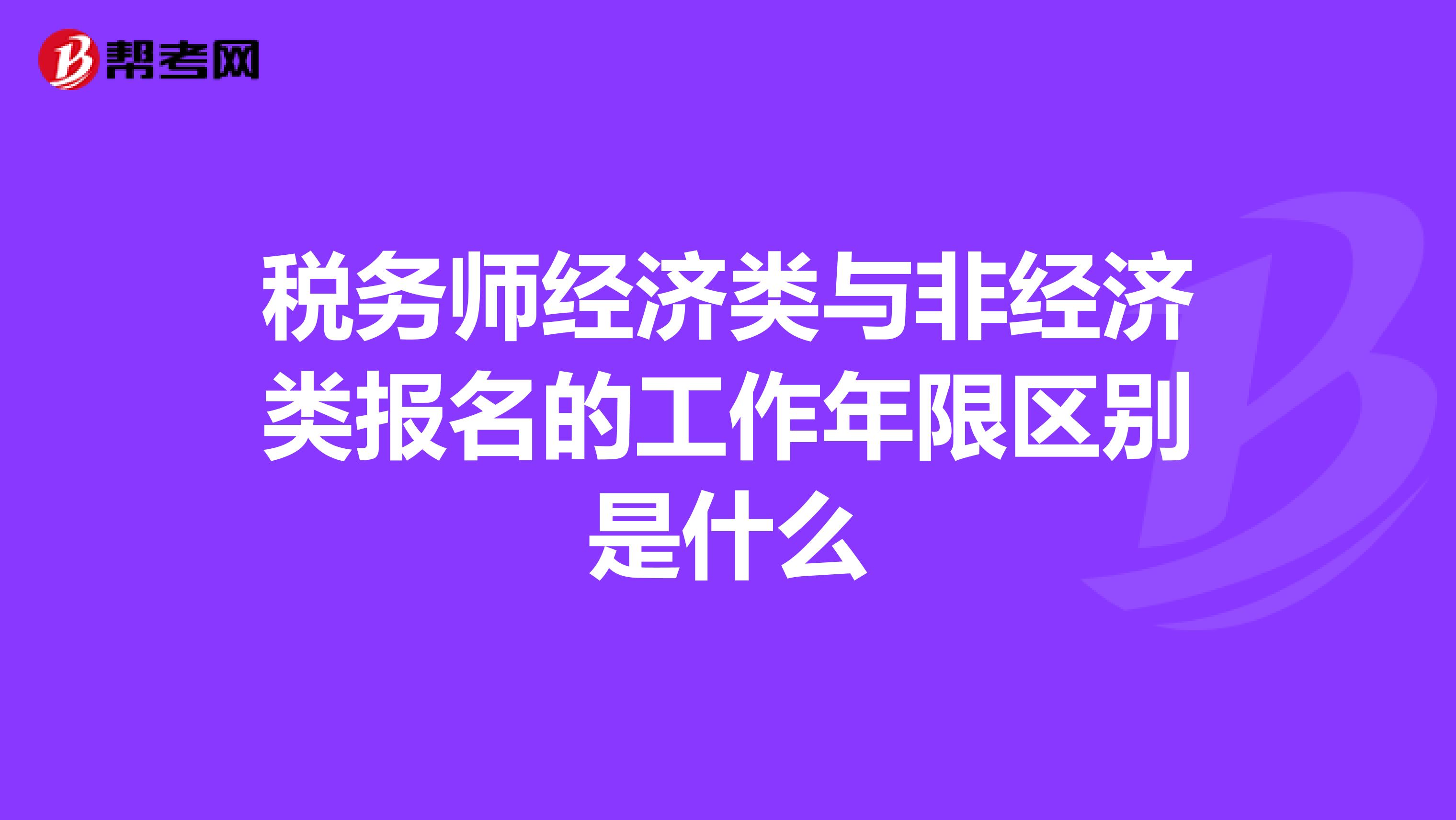 稅務師經(jīng)濟類與非經(jīng)濟類報名的工作年限區(qū)別是什么