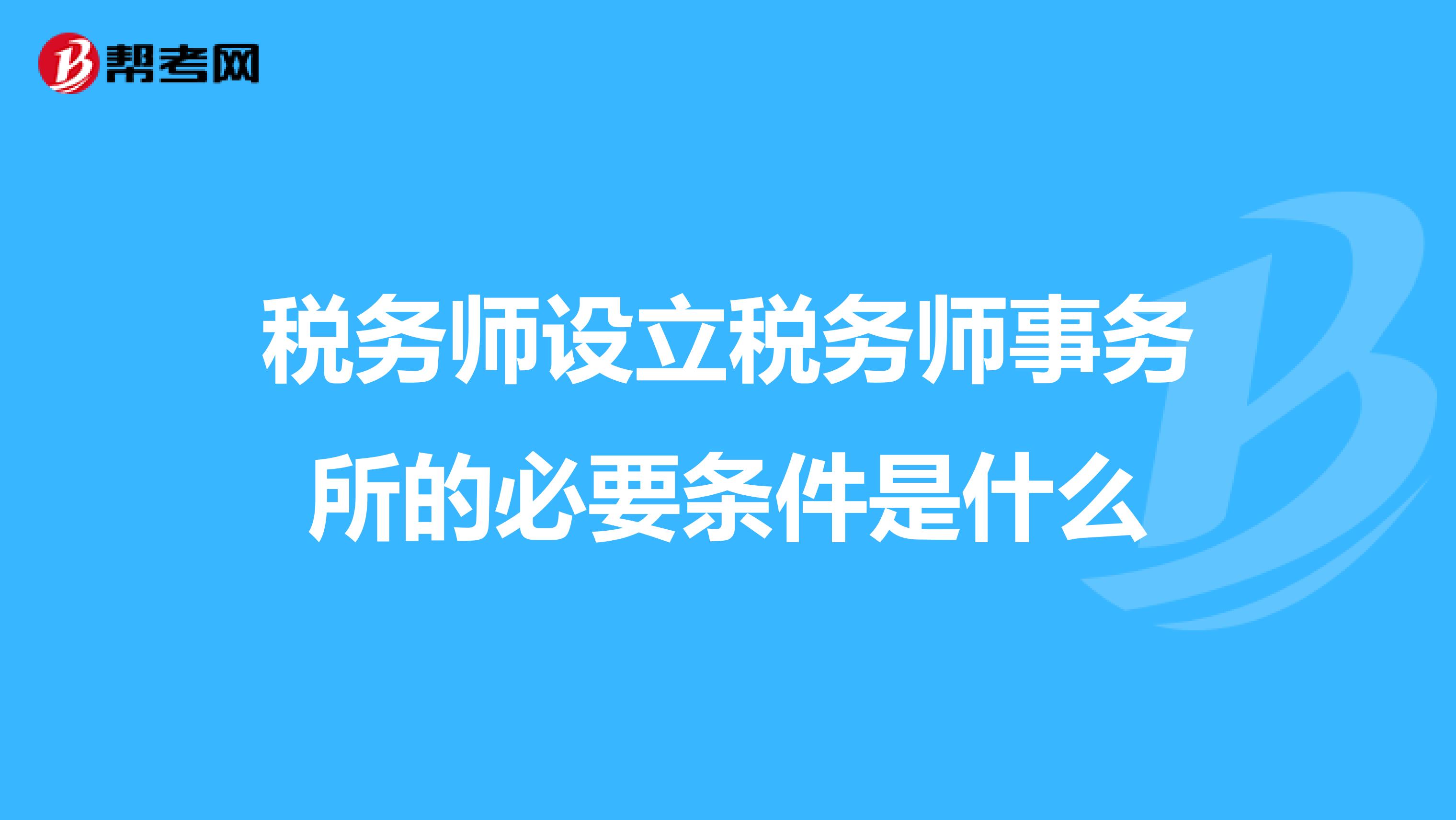 税务师设立税务师事务所的必要条件是什么