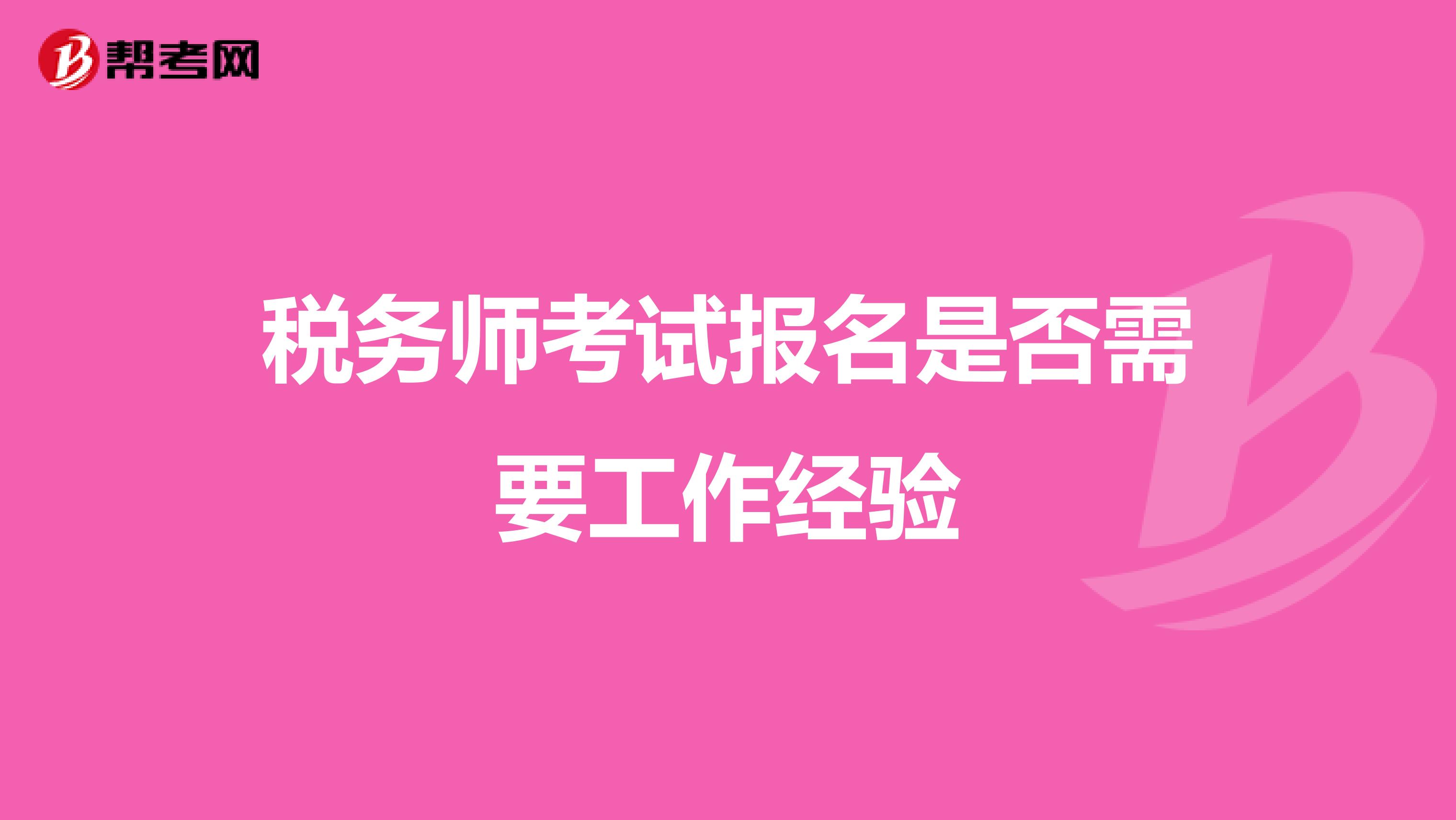 稅務(wù)師考試報(bào)名是否需要工作經(jīng)驗(yàn)