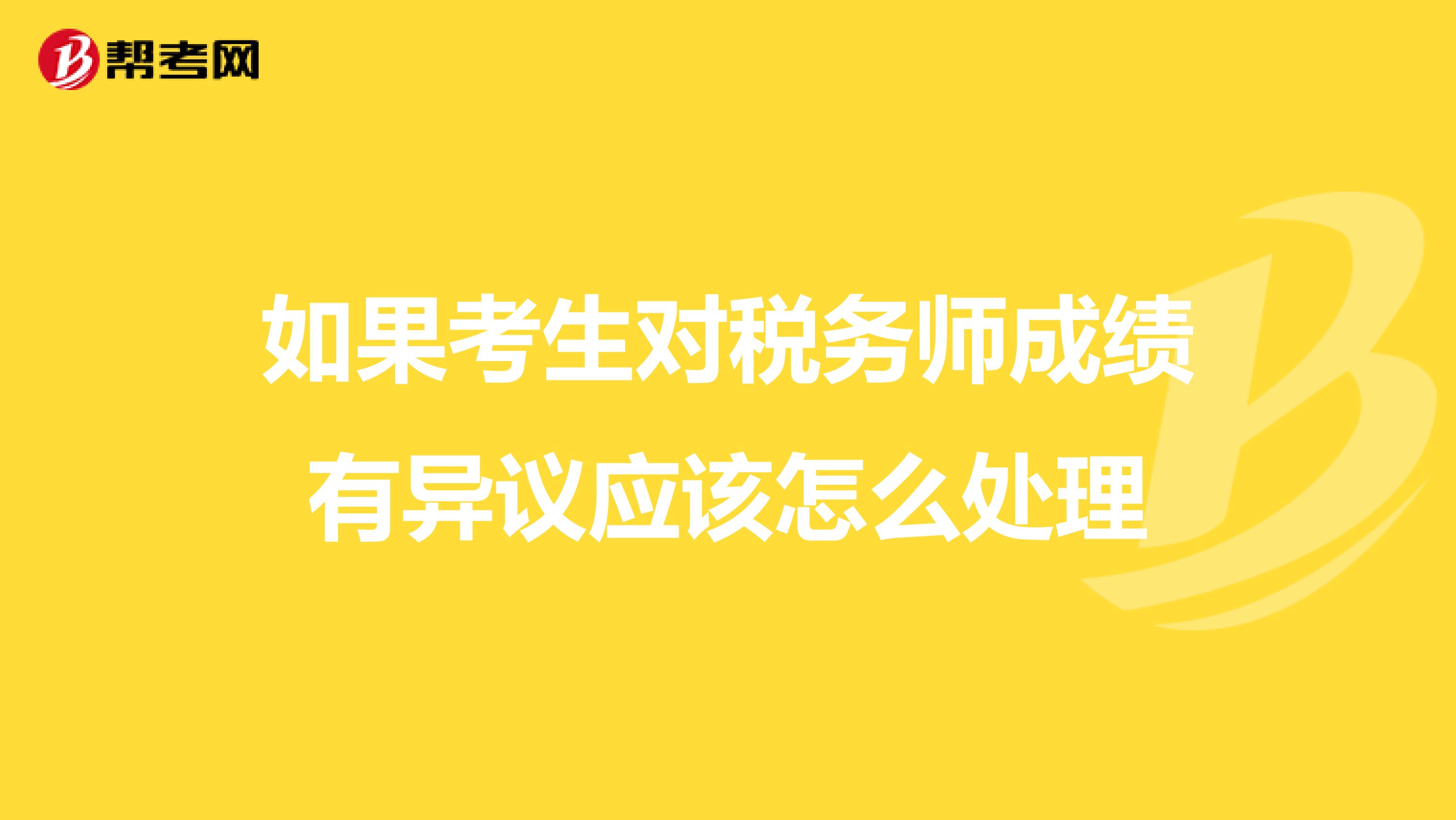如果考生对税务师成绩有异议应该怎么处理