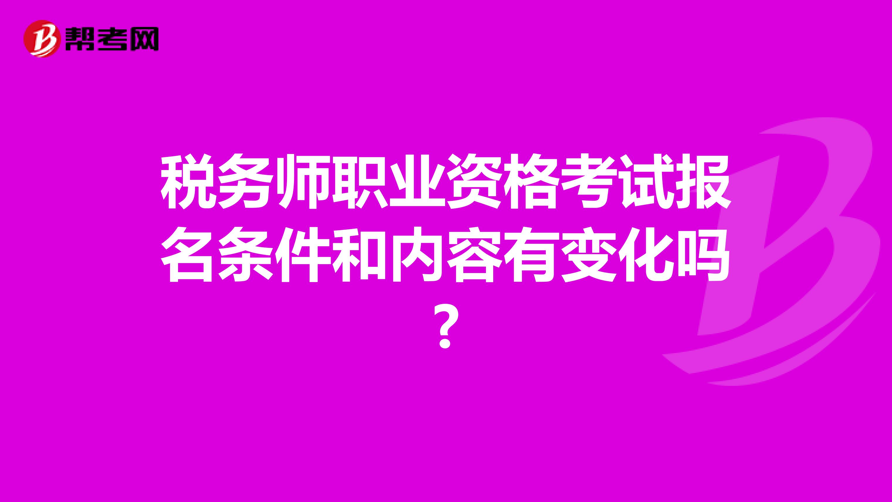 税务师职业资格考试报名条件和内容有变化吗?