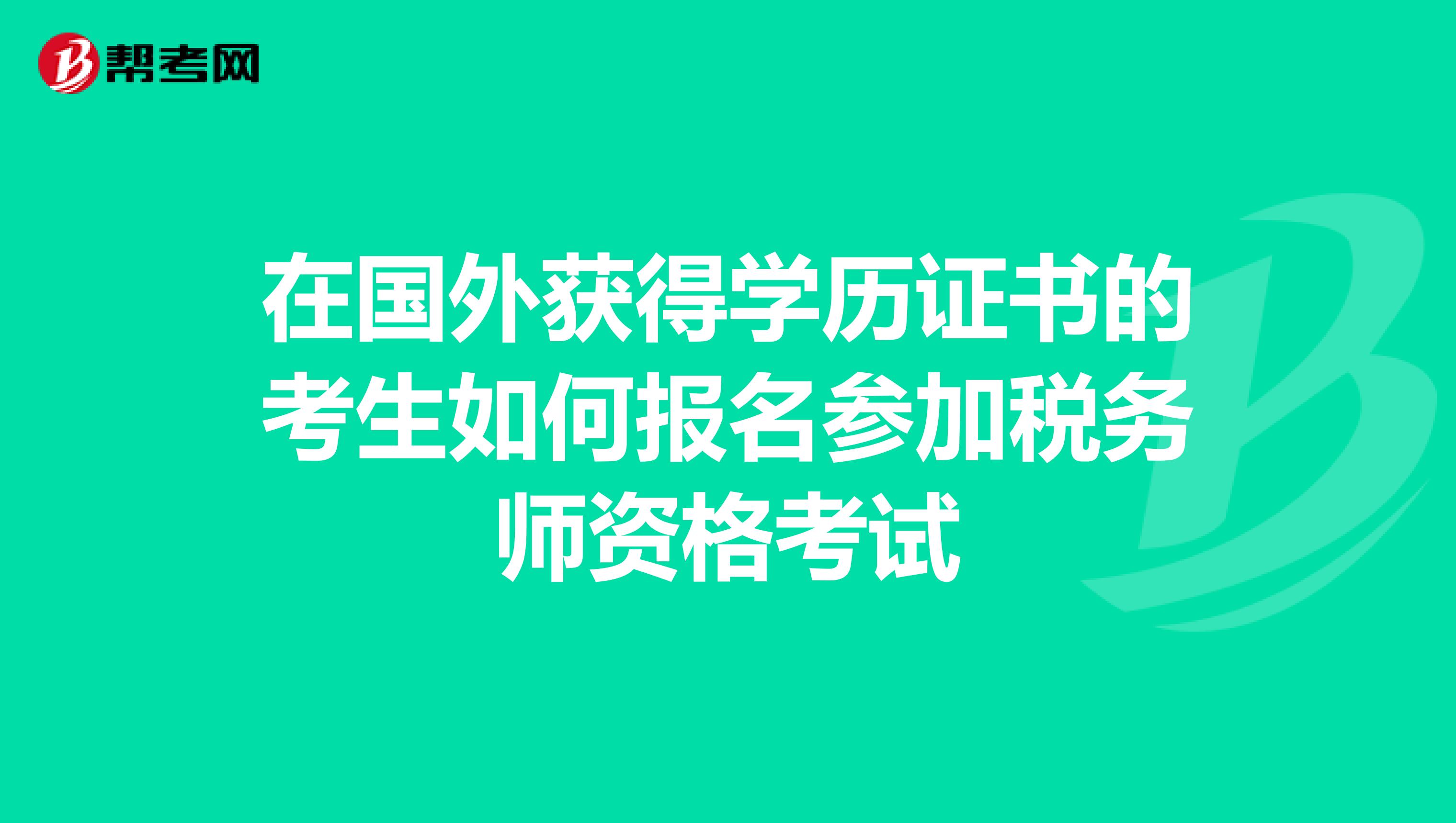 在国外获得学历证书的考生如何报名参加税务师资格考试