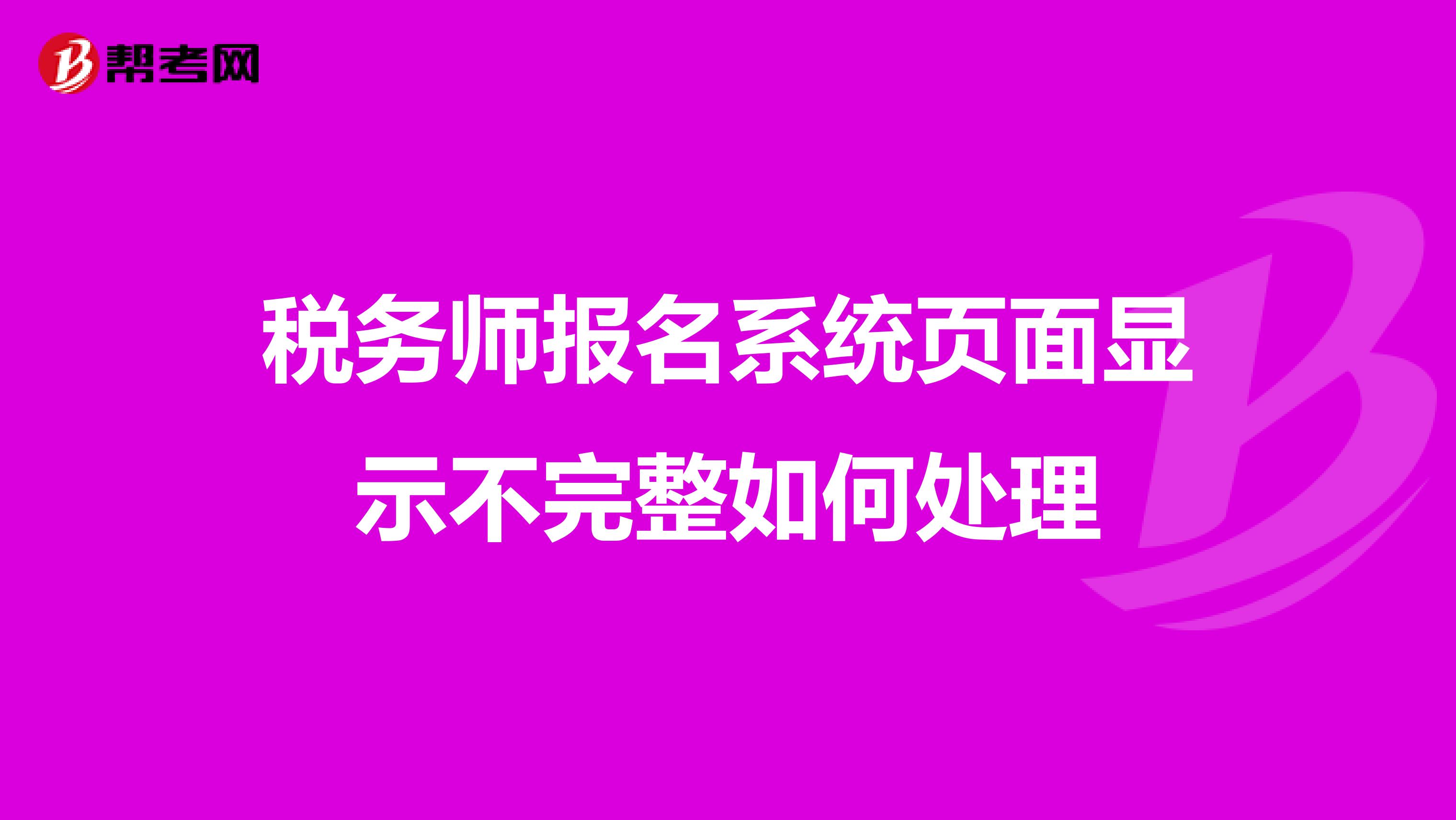税务师报名系统页面显示不完整如何处理