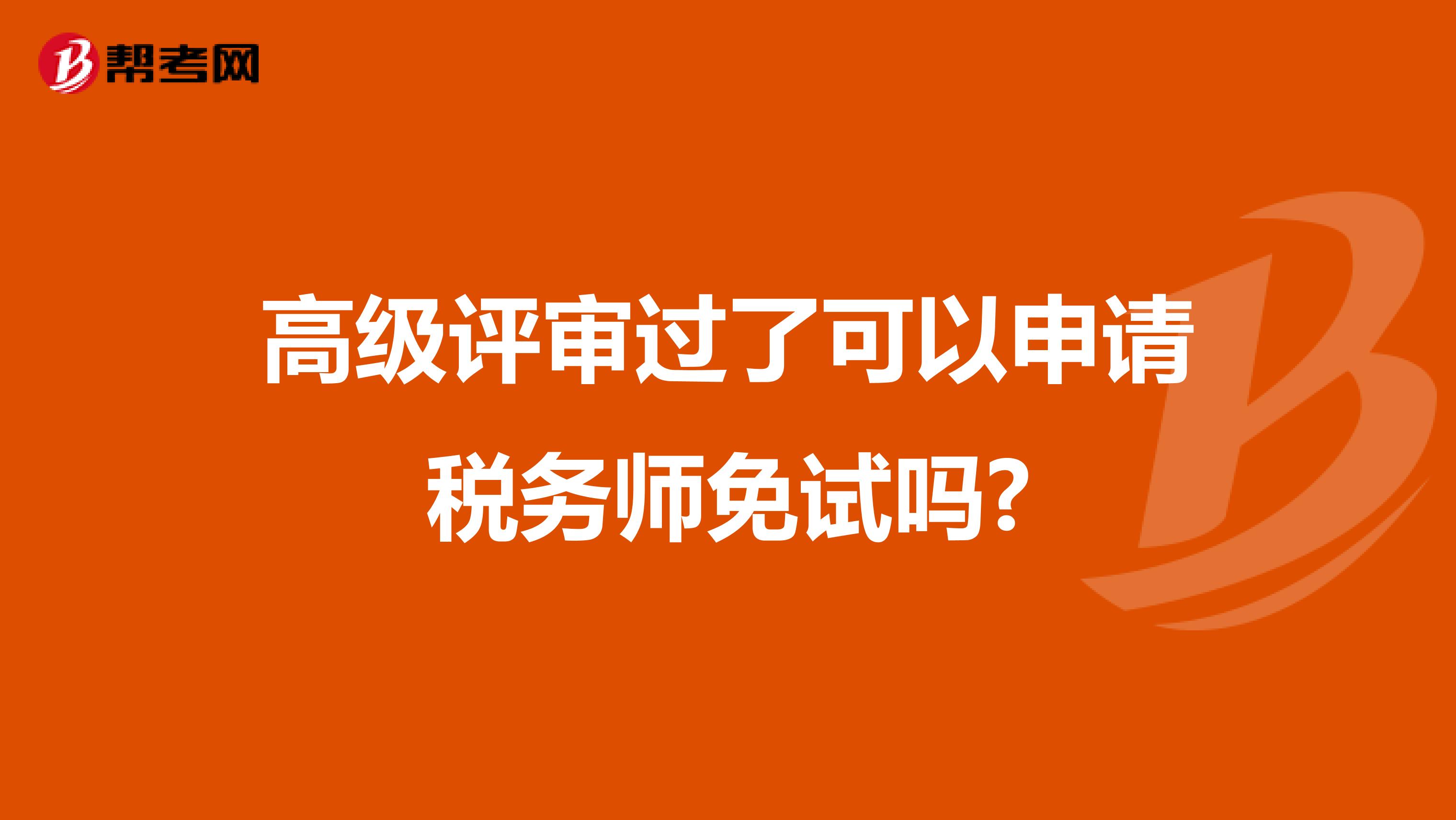 高级评审过了可以申请税务师免试吗?