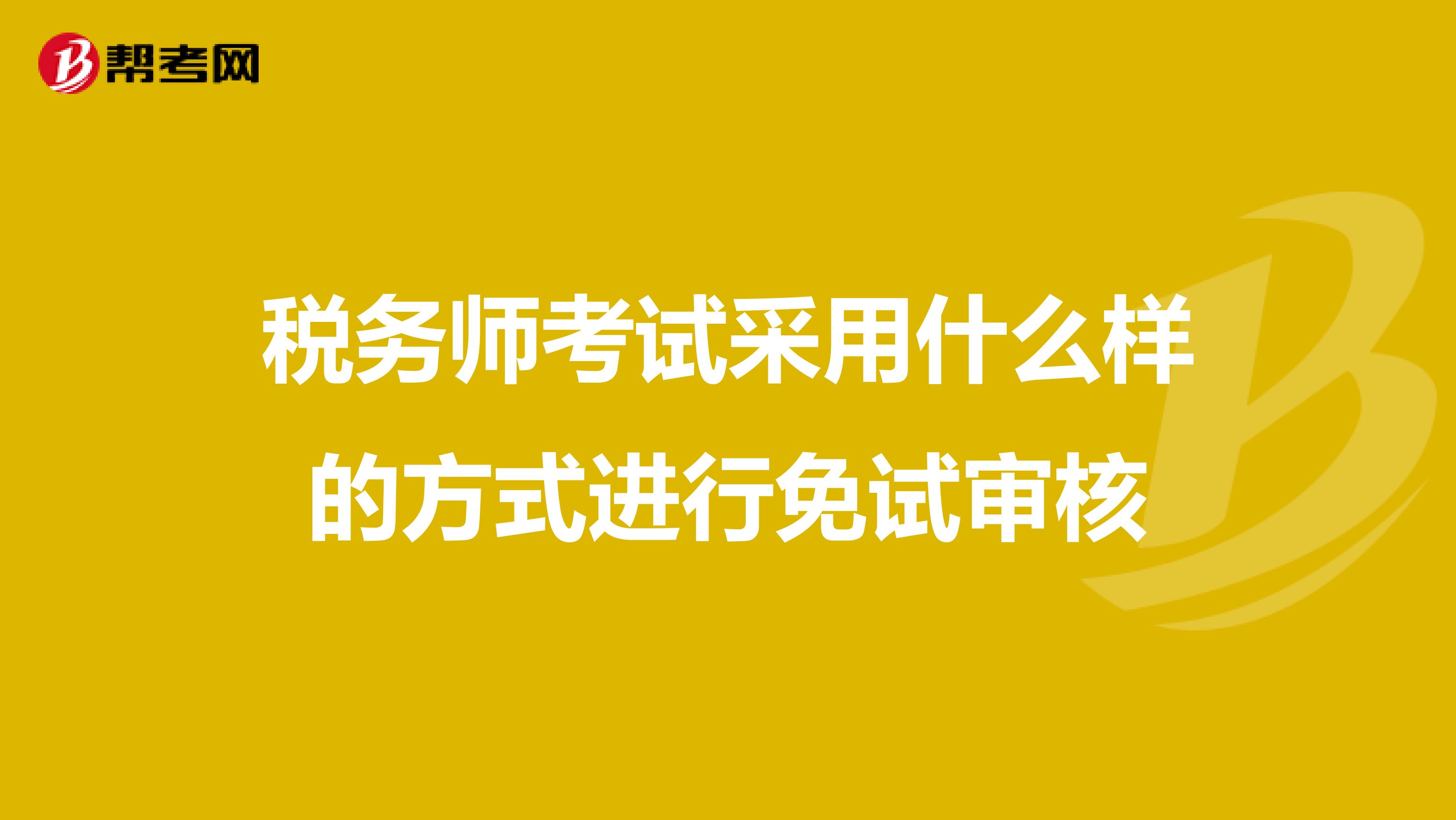 税务师考试采用什么样的方式进行免试审核