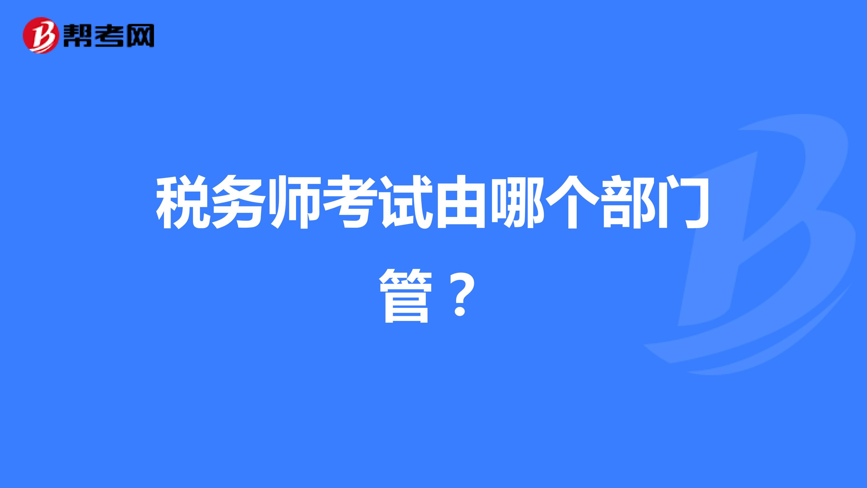 税务师考试由哪个部门管?