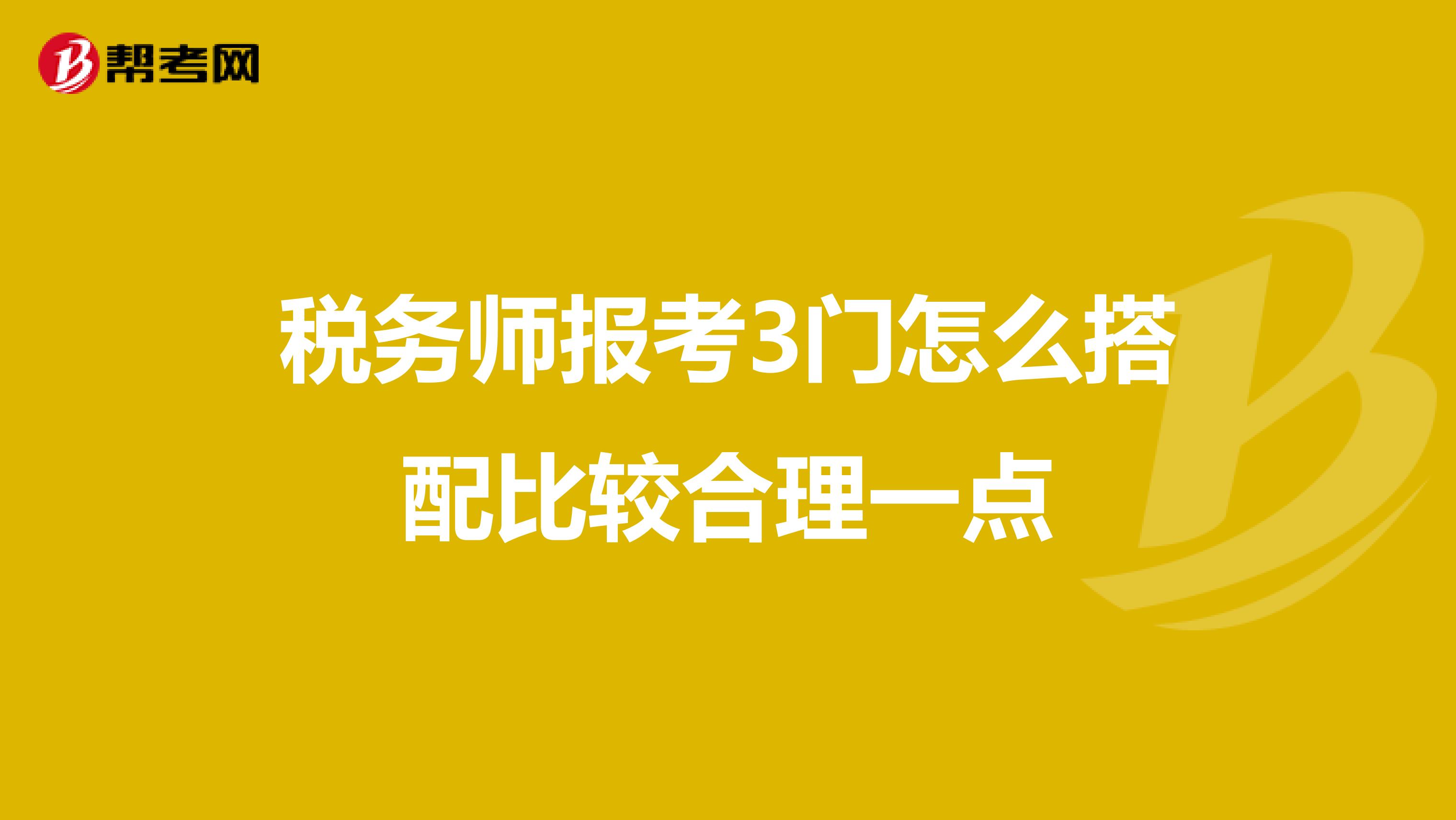 稅務(wù)師報(bào)考3門(mén)怎么搭配比較合理一點(diǎn)