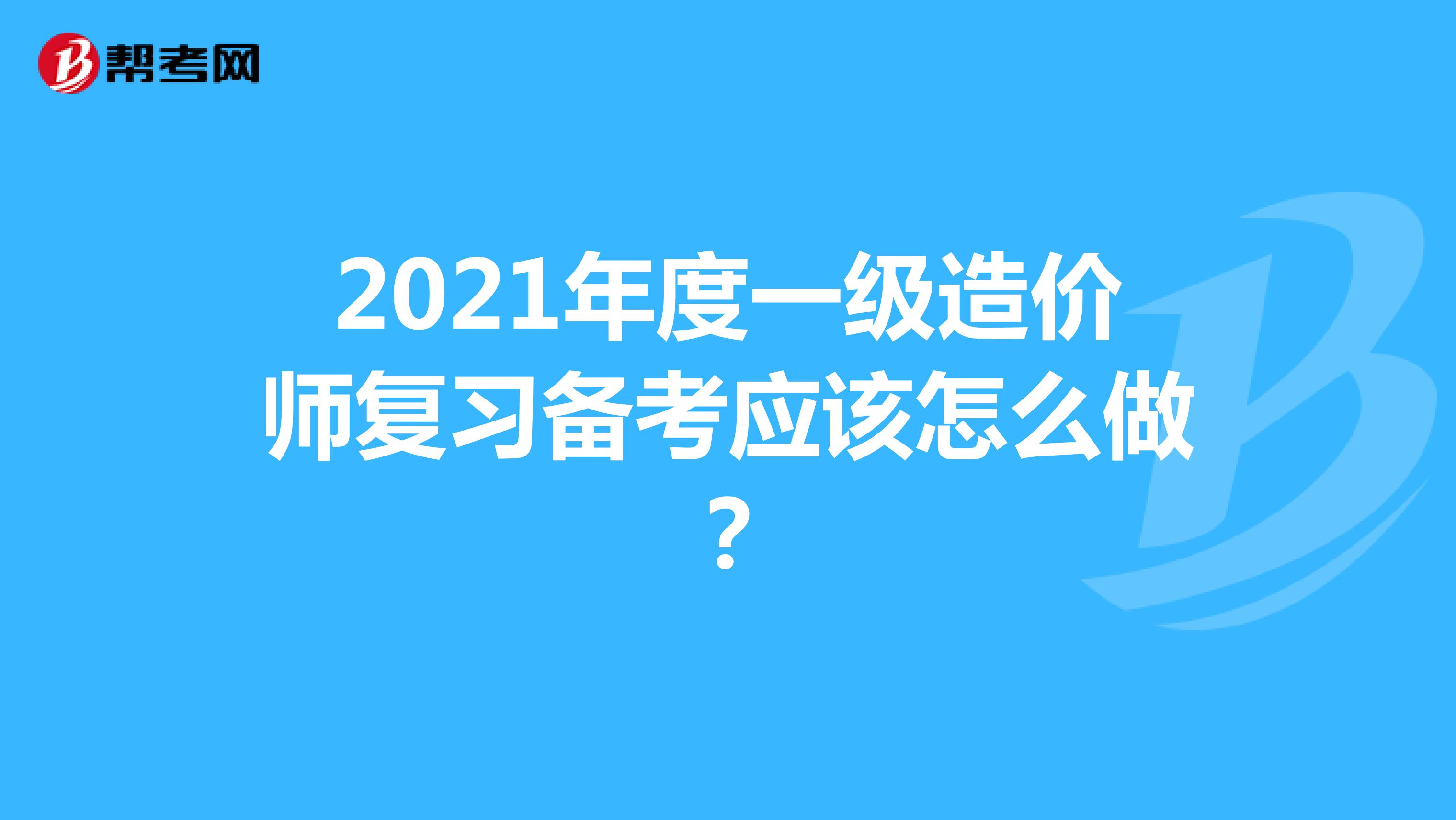 2021年度一级造价师复习备考应该怎么做？