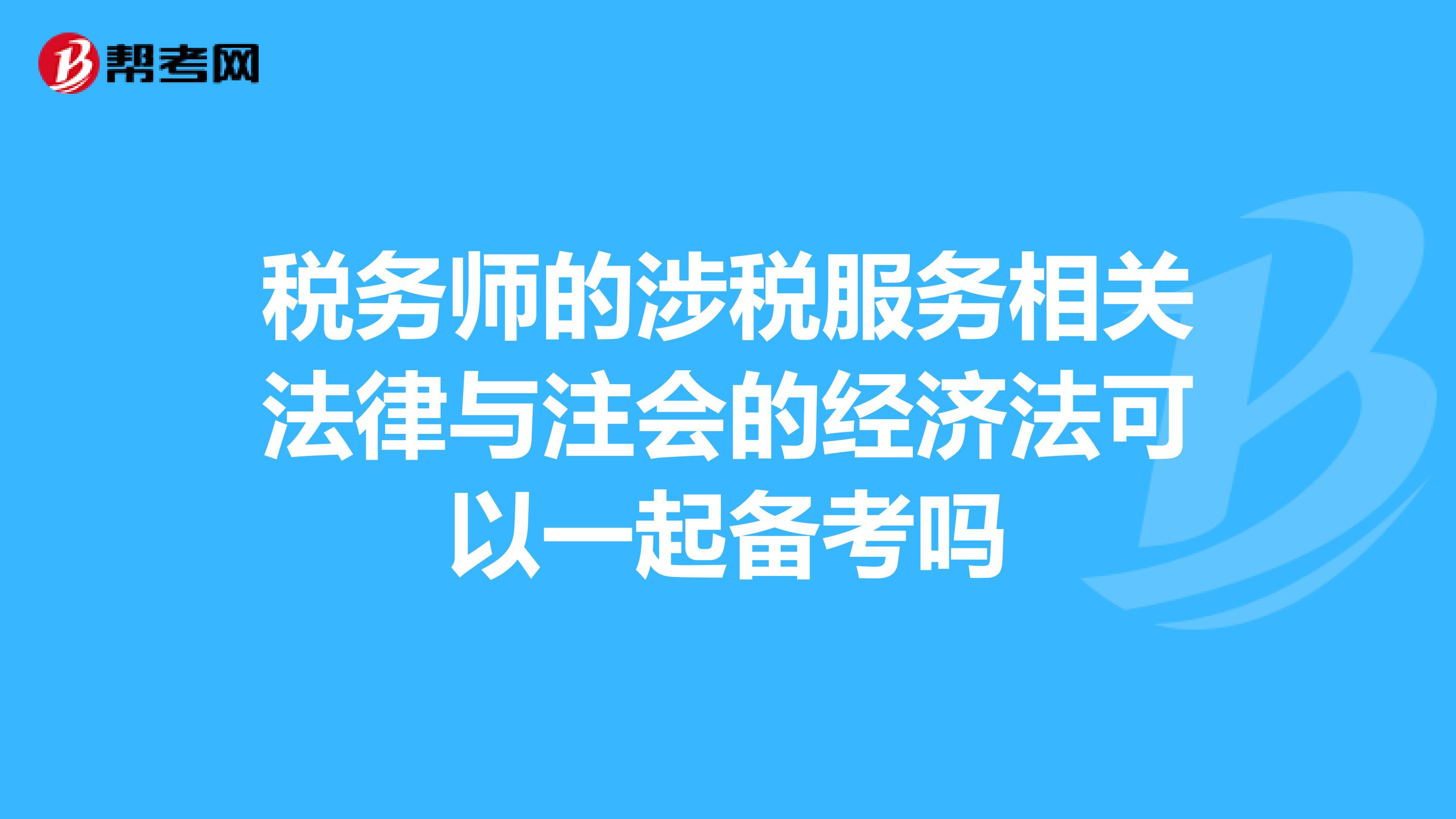 税务师的涉税服务相关法律与注会的经济法可以一起备考吗