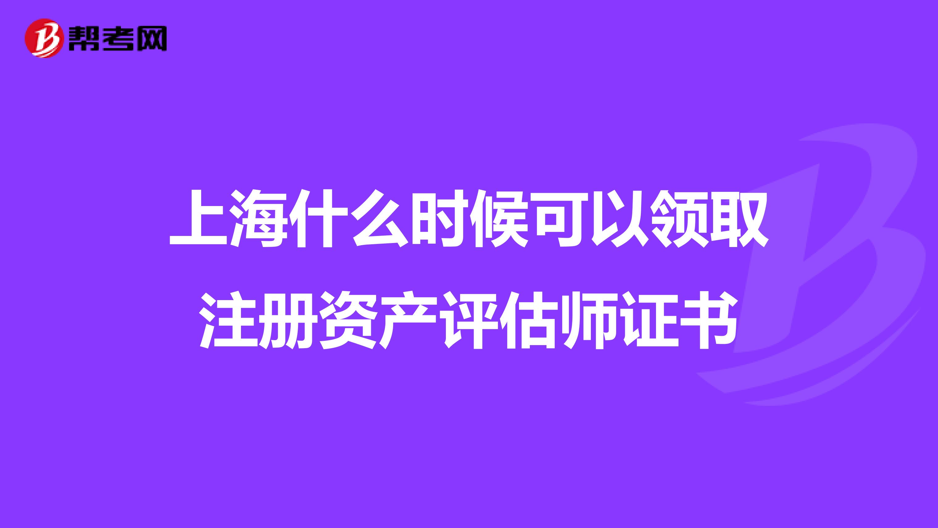 上海什么时候可以领取注册资产评估师证书