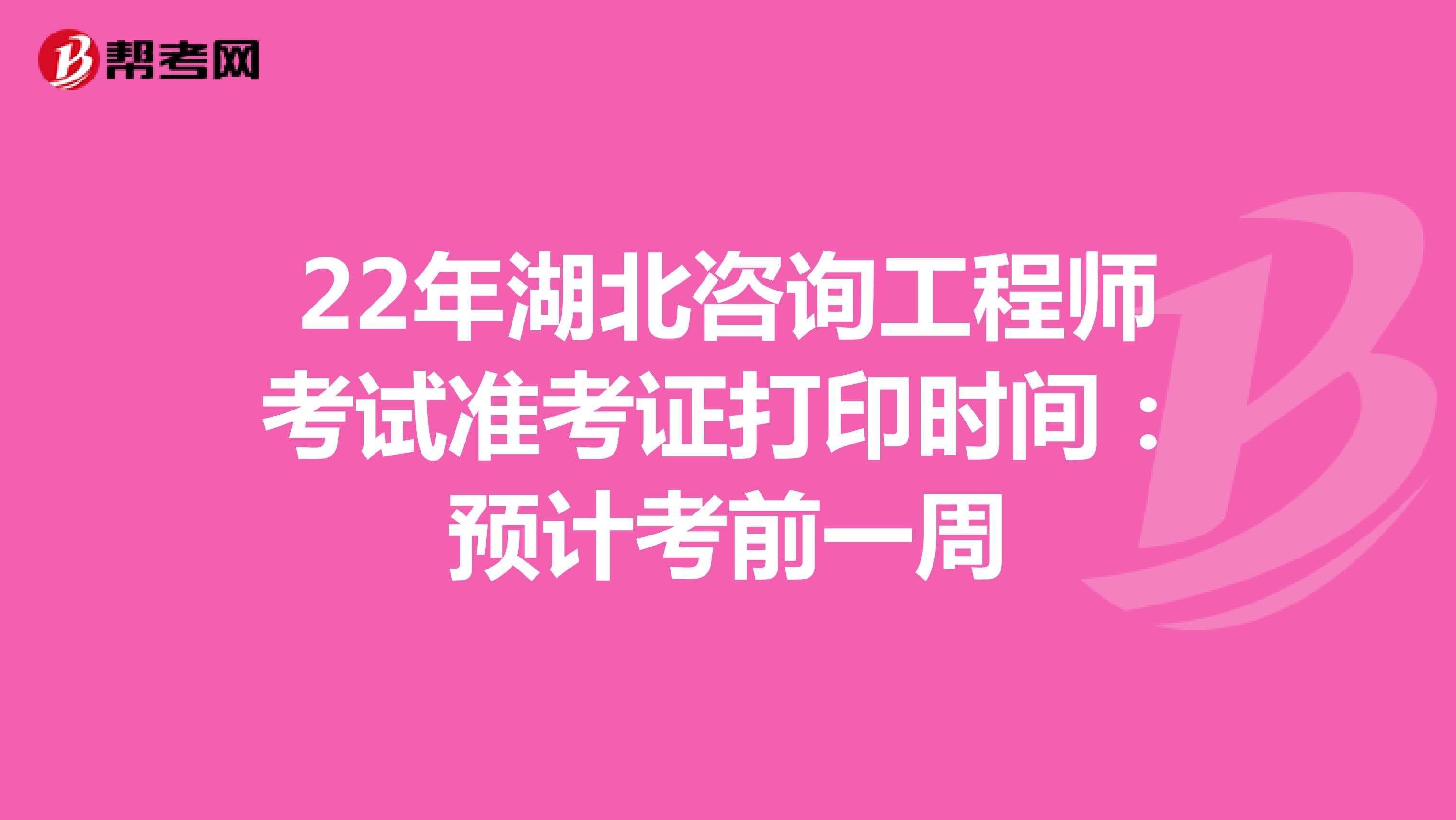 22年湖北咨询工程师考试准考证打印时间：预计考前一周