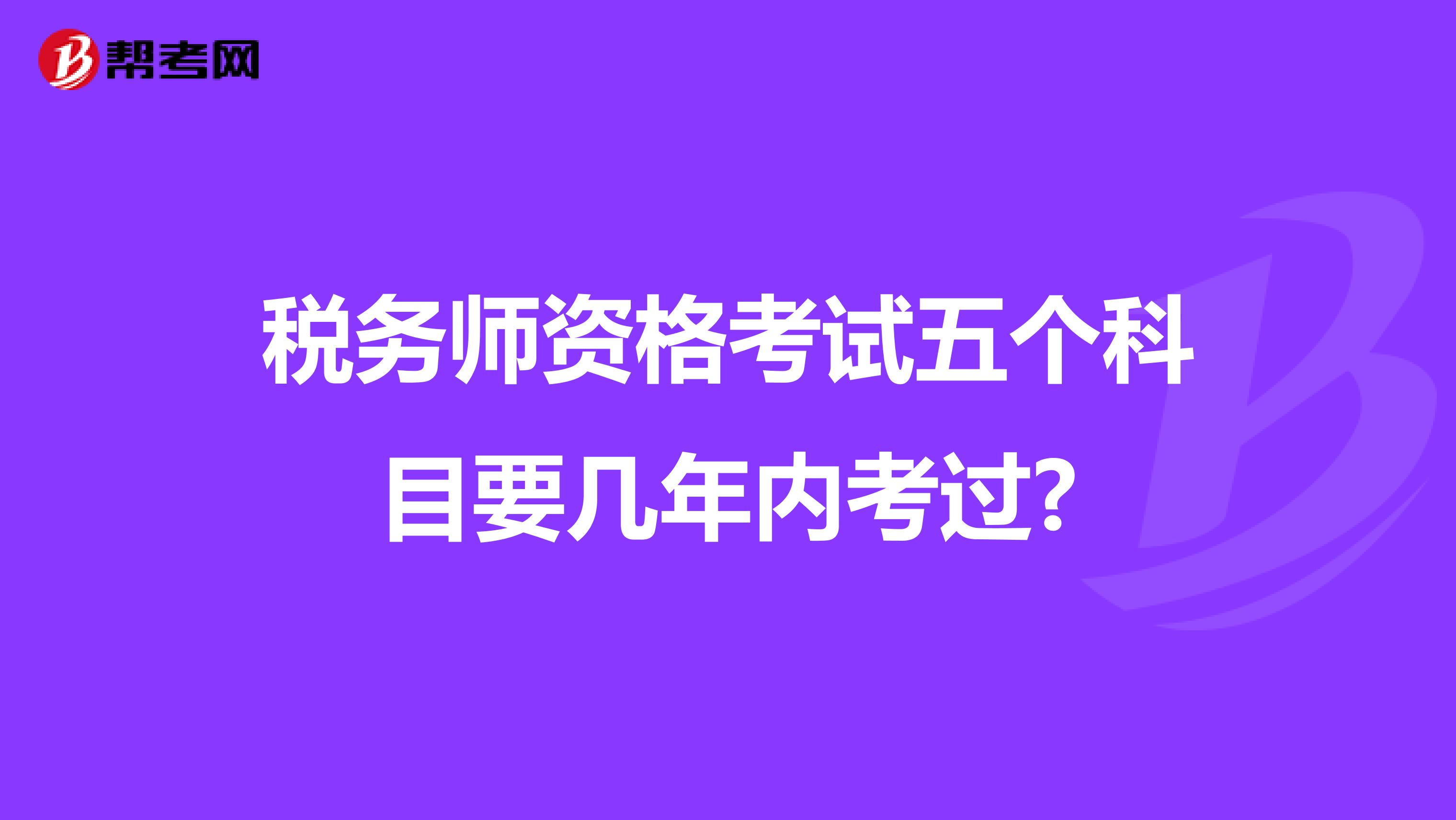 稅務(wù)師資格考試五個科目要幾年內(nèi)考過?
