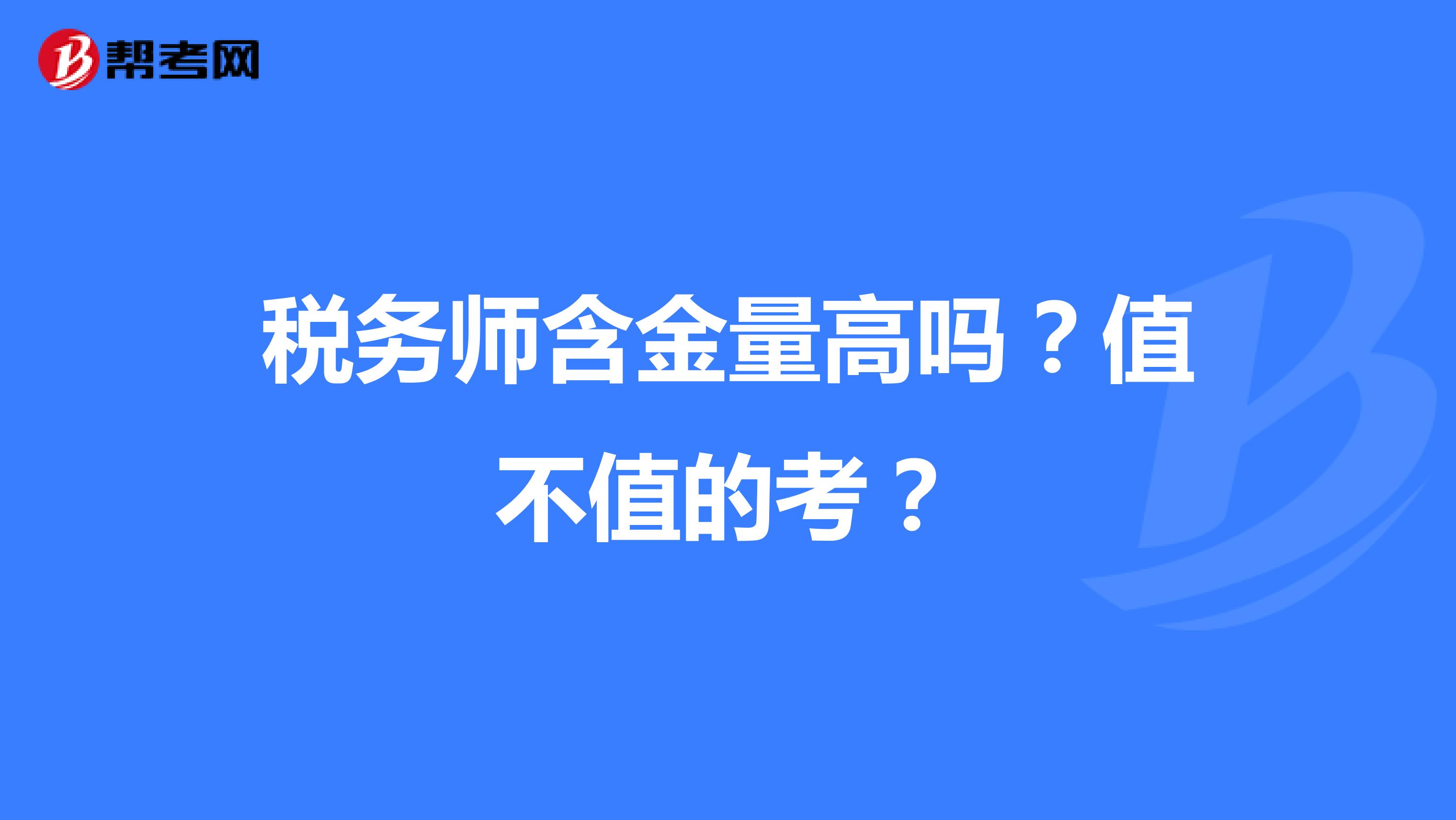 税务师含金量高吗？值不值的考？