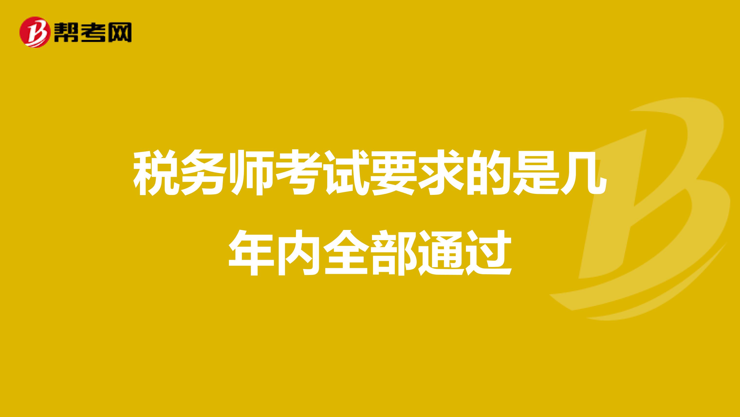 稅務(wù)師考試要求的是幾年內(nèi)全部通過