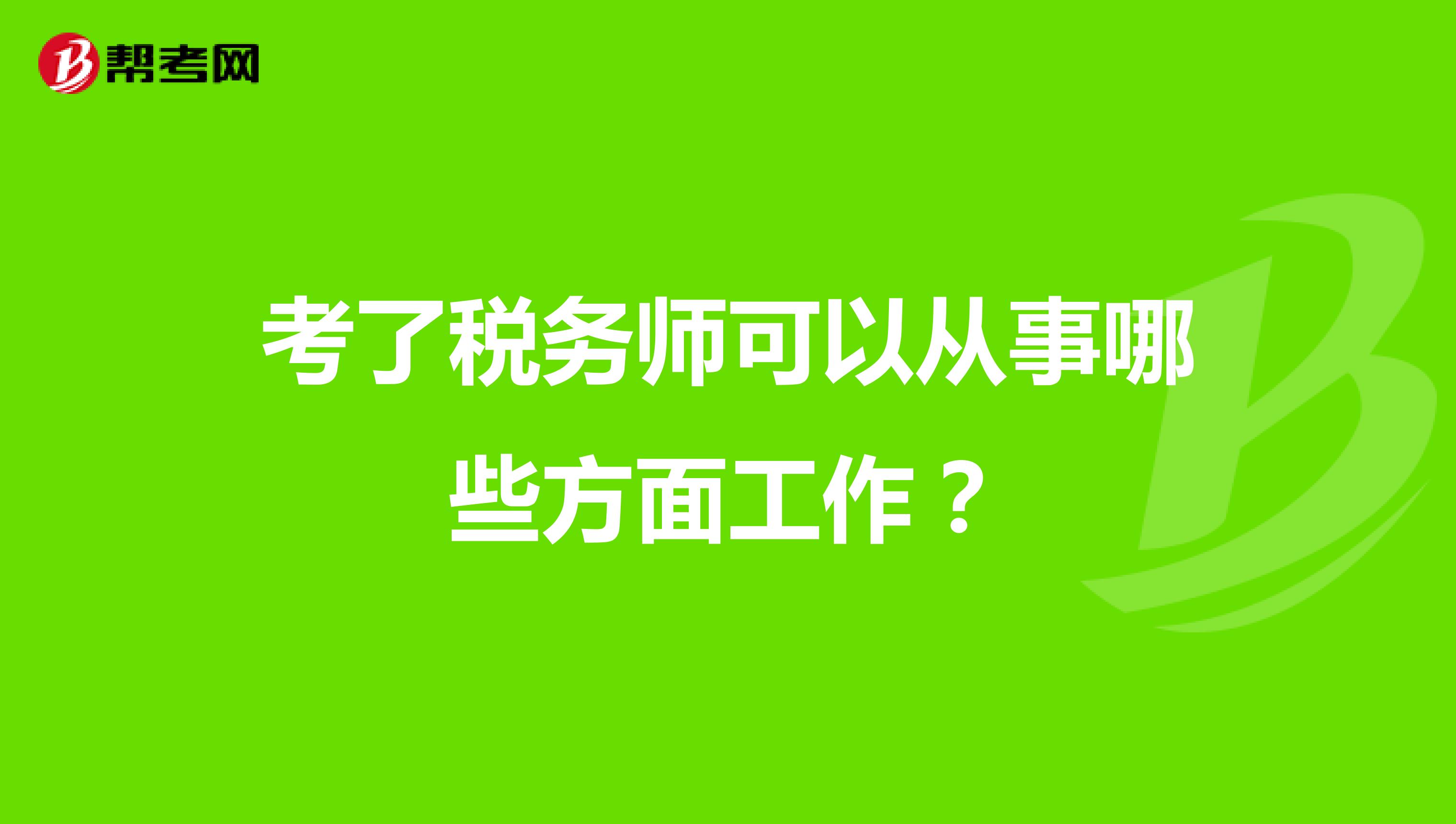 考了税务师可以从事哪些方面工作？