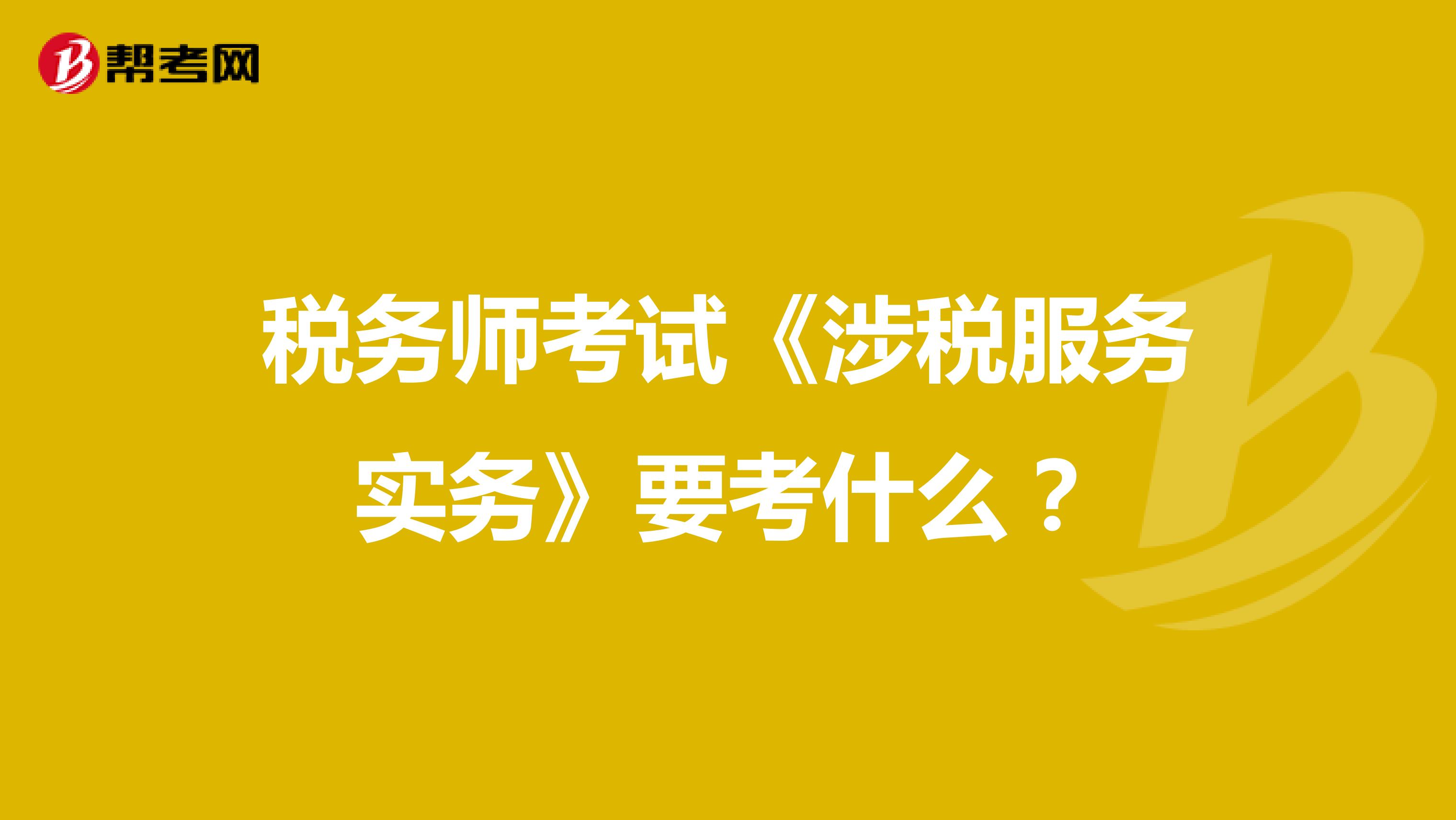 稅務(wù)師考試《涉稅服務(wù)實務(wù)》要考什么？