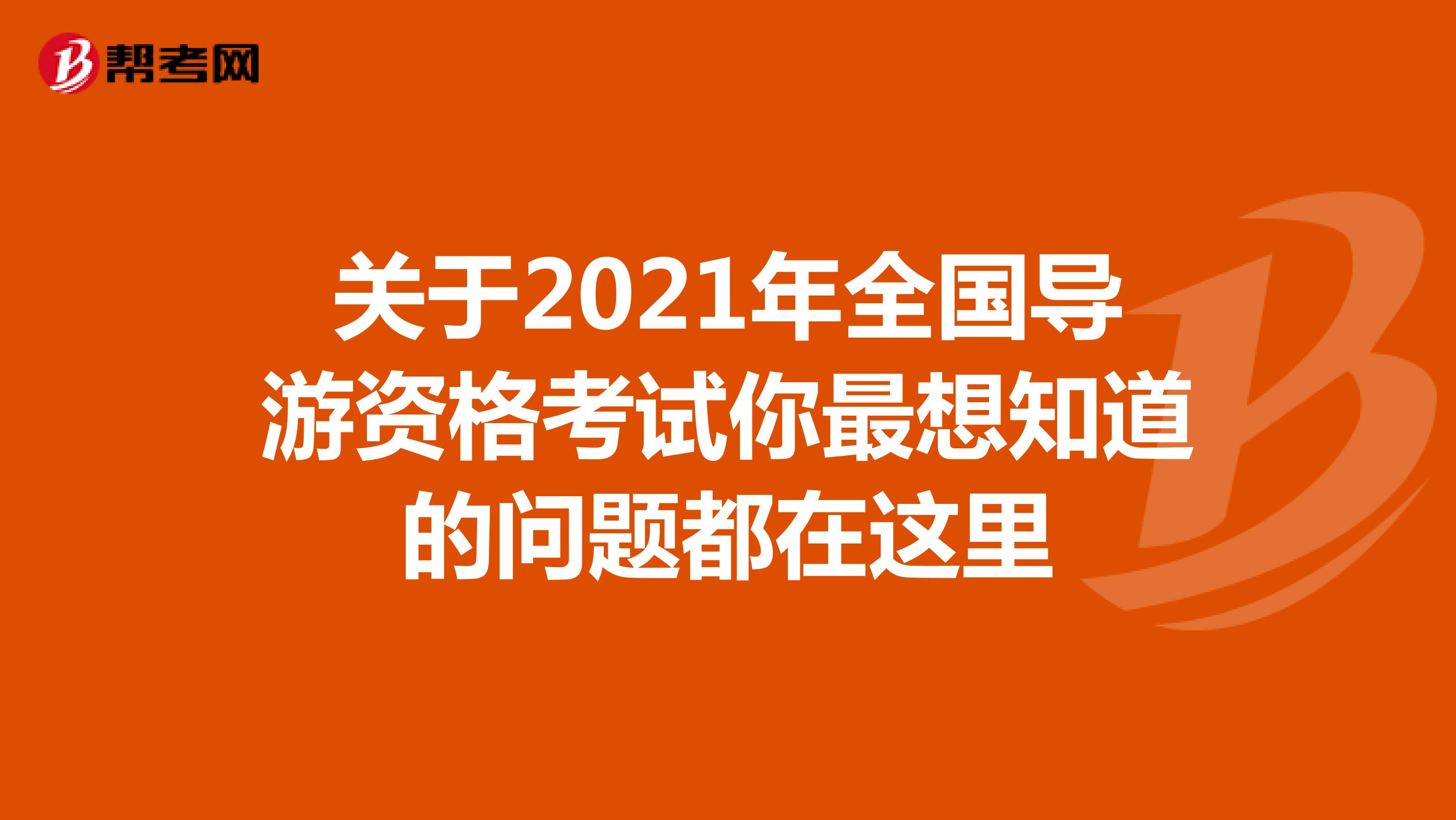 关于2021年全国导游资格考试你最想知道的问题都在这里