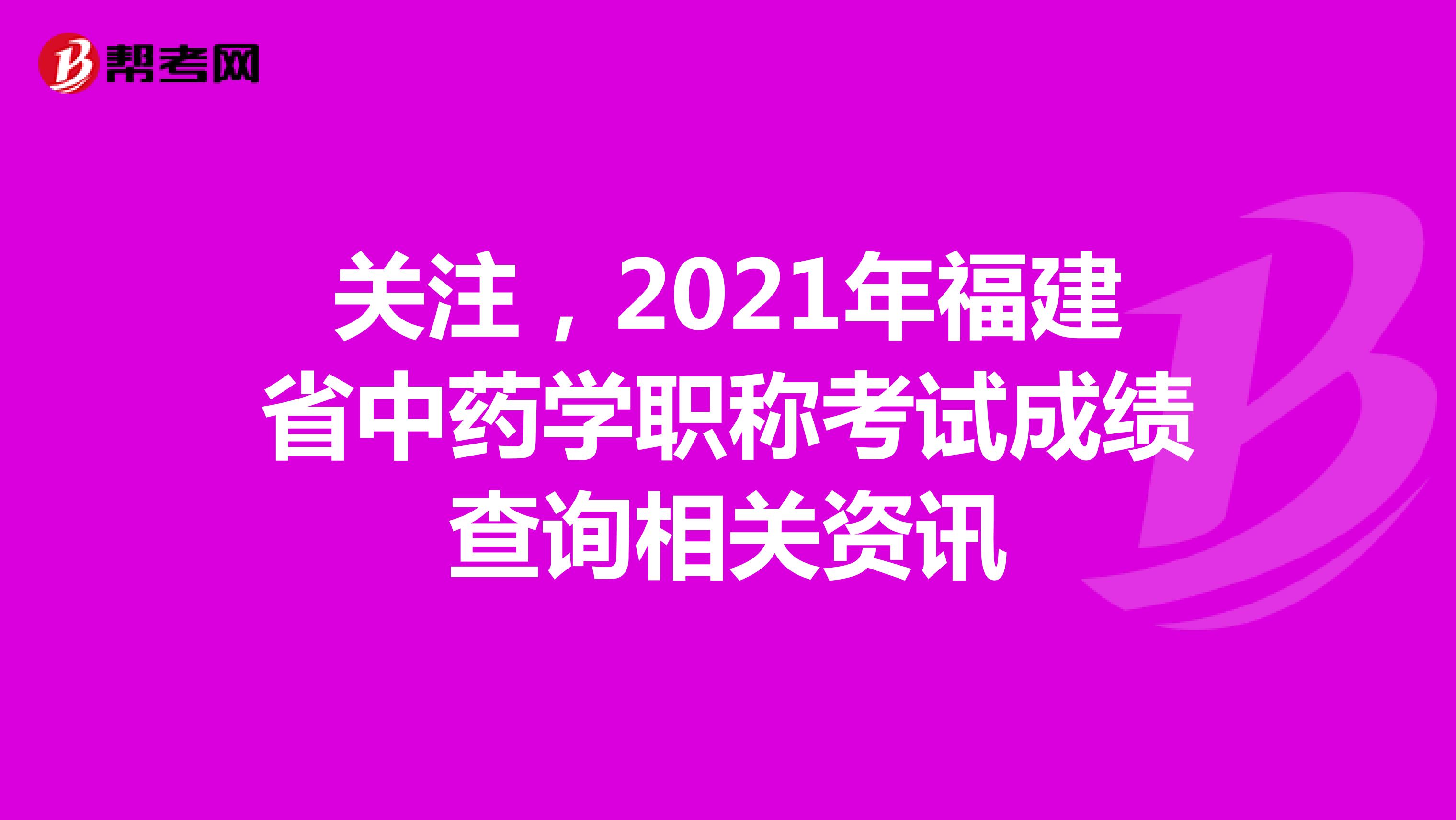 关注，2021年福建省中药学职称考试成绩查询相关资讯