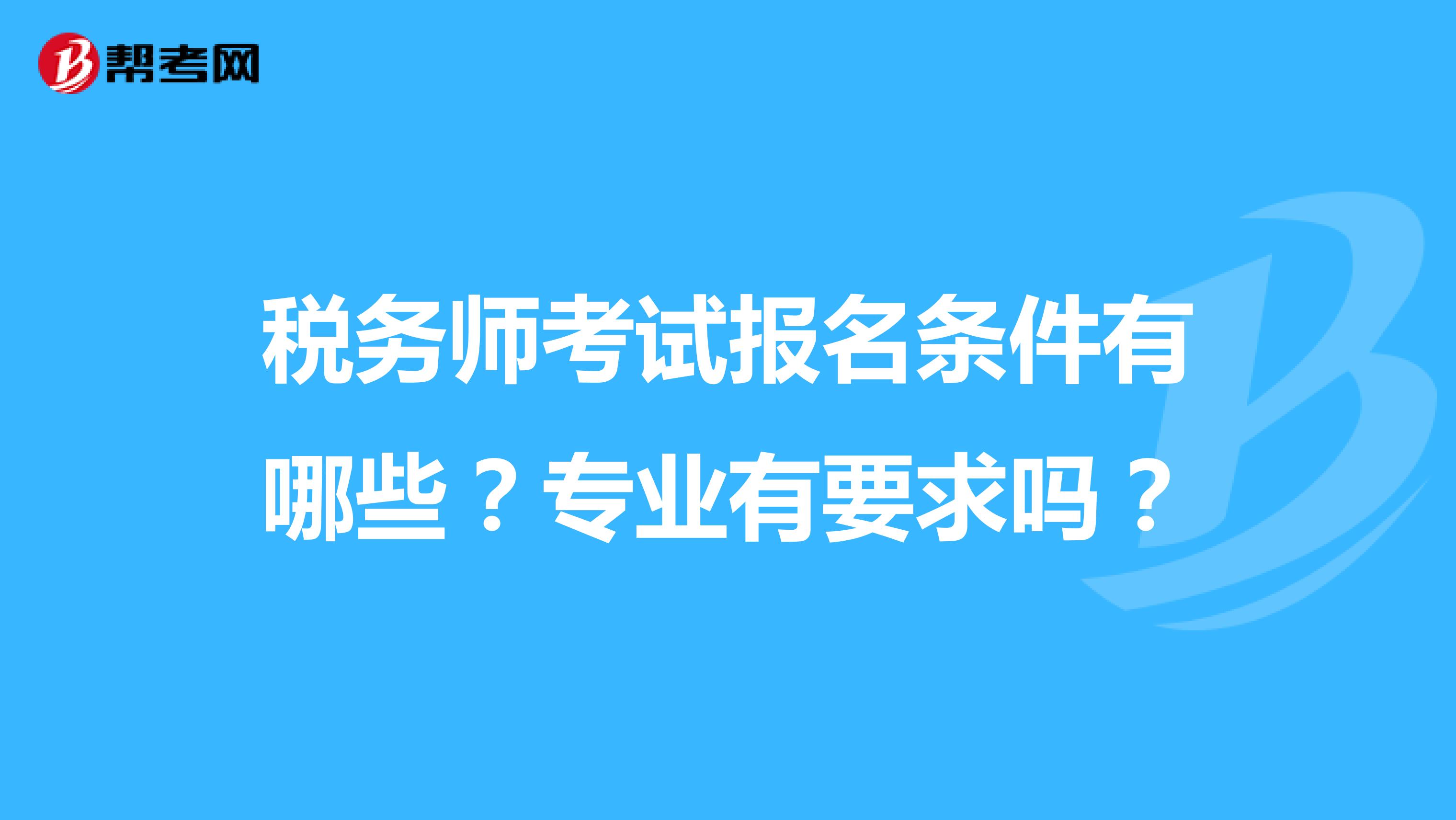稅務(wù)師考試報名條件有哪些？專業(yè)有要求嗎？
