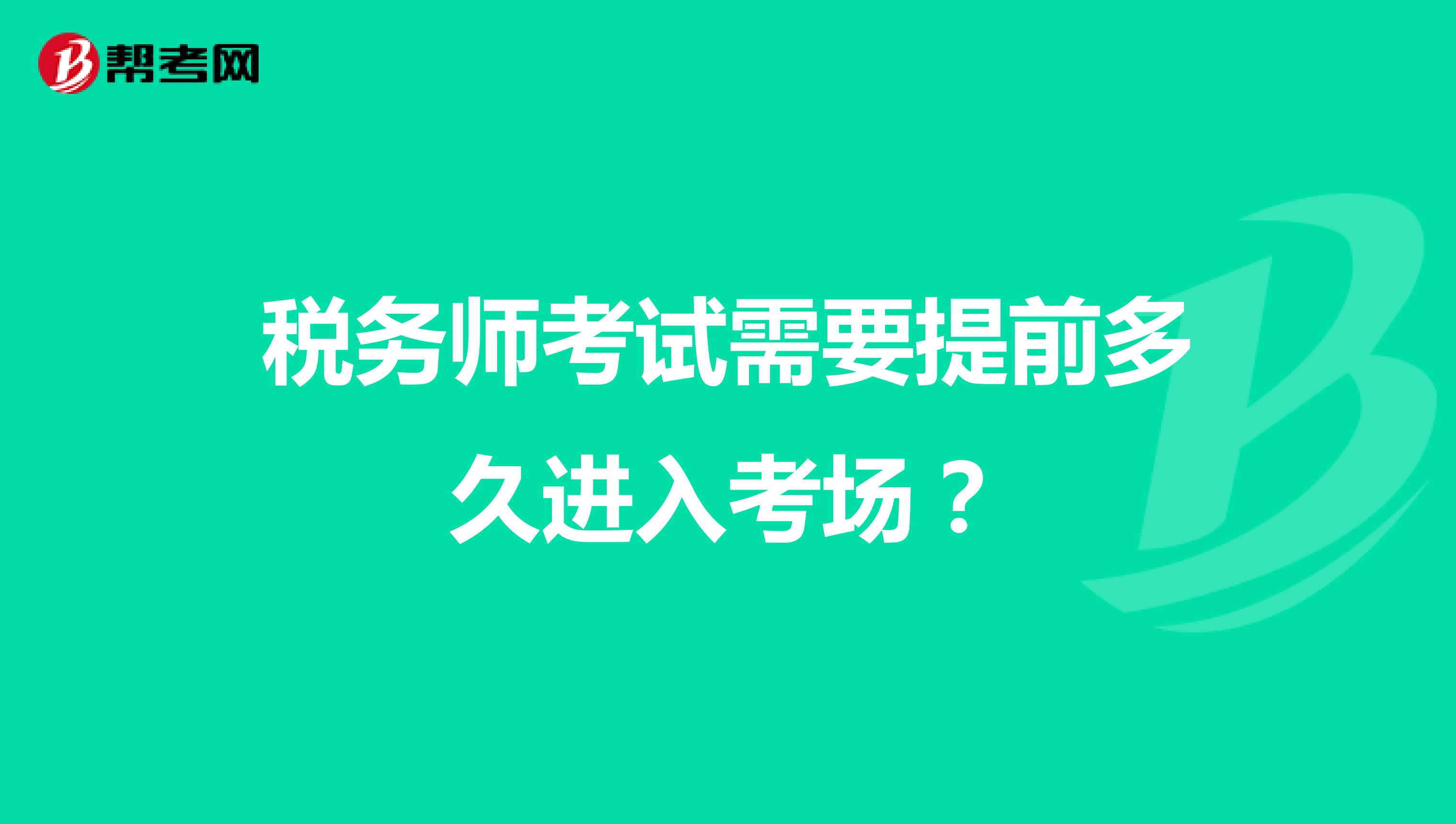 稅務(wù)師考試需要提前多久進(jìn)入考場？