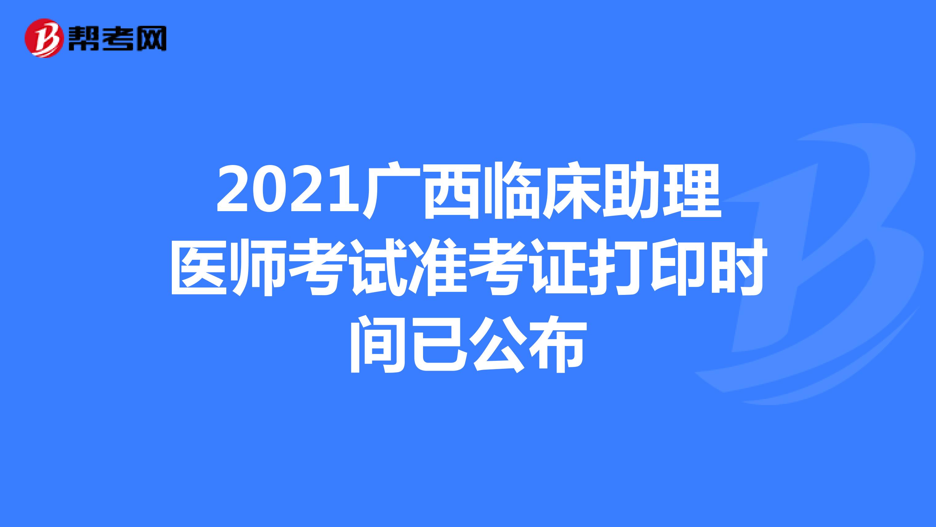 2021广西临床助理医师考试准考证打印时间已公布