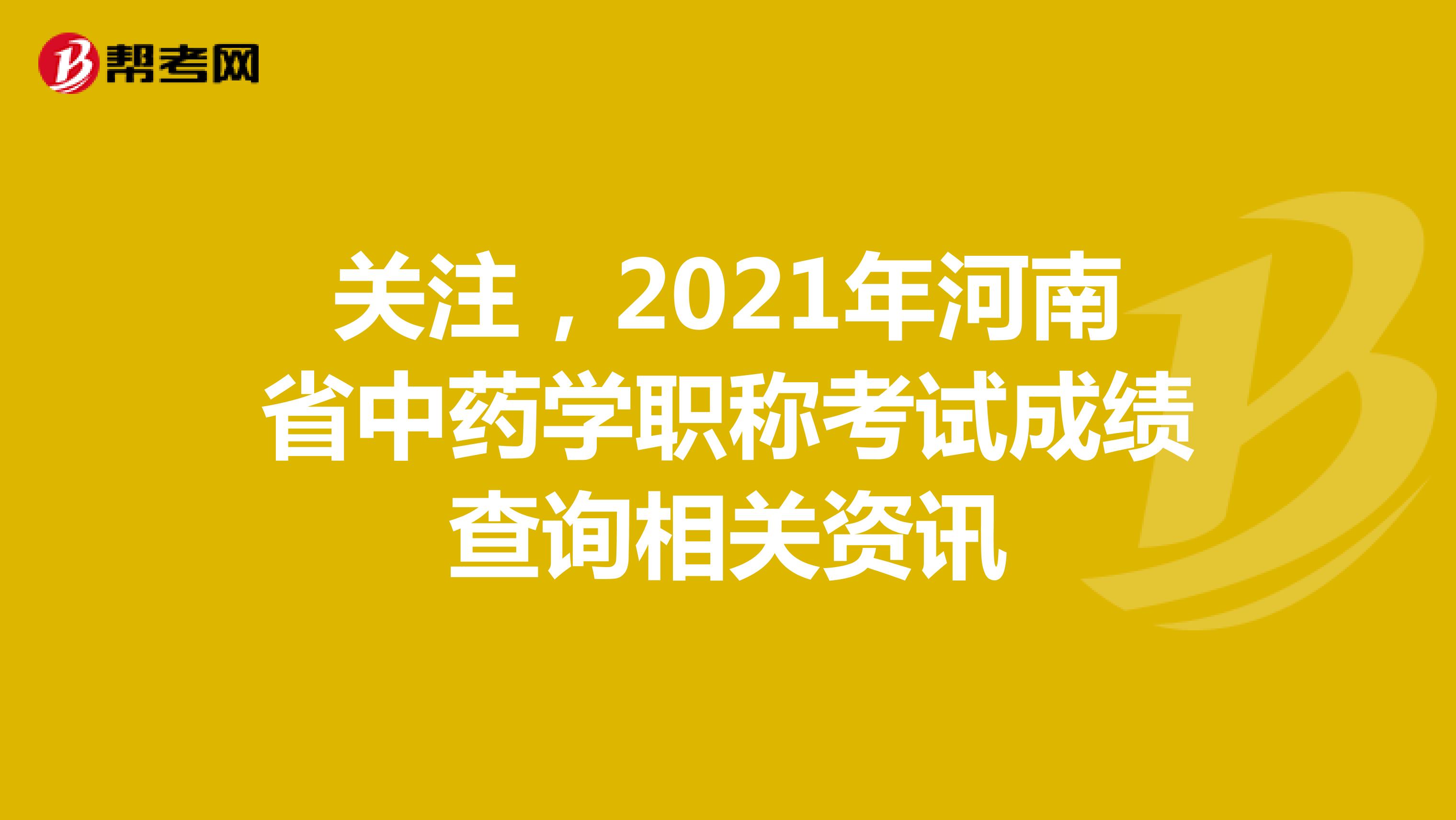 关注，2021年河南省中药学职称考试成绩查询相关资讯