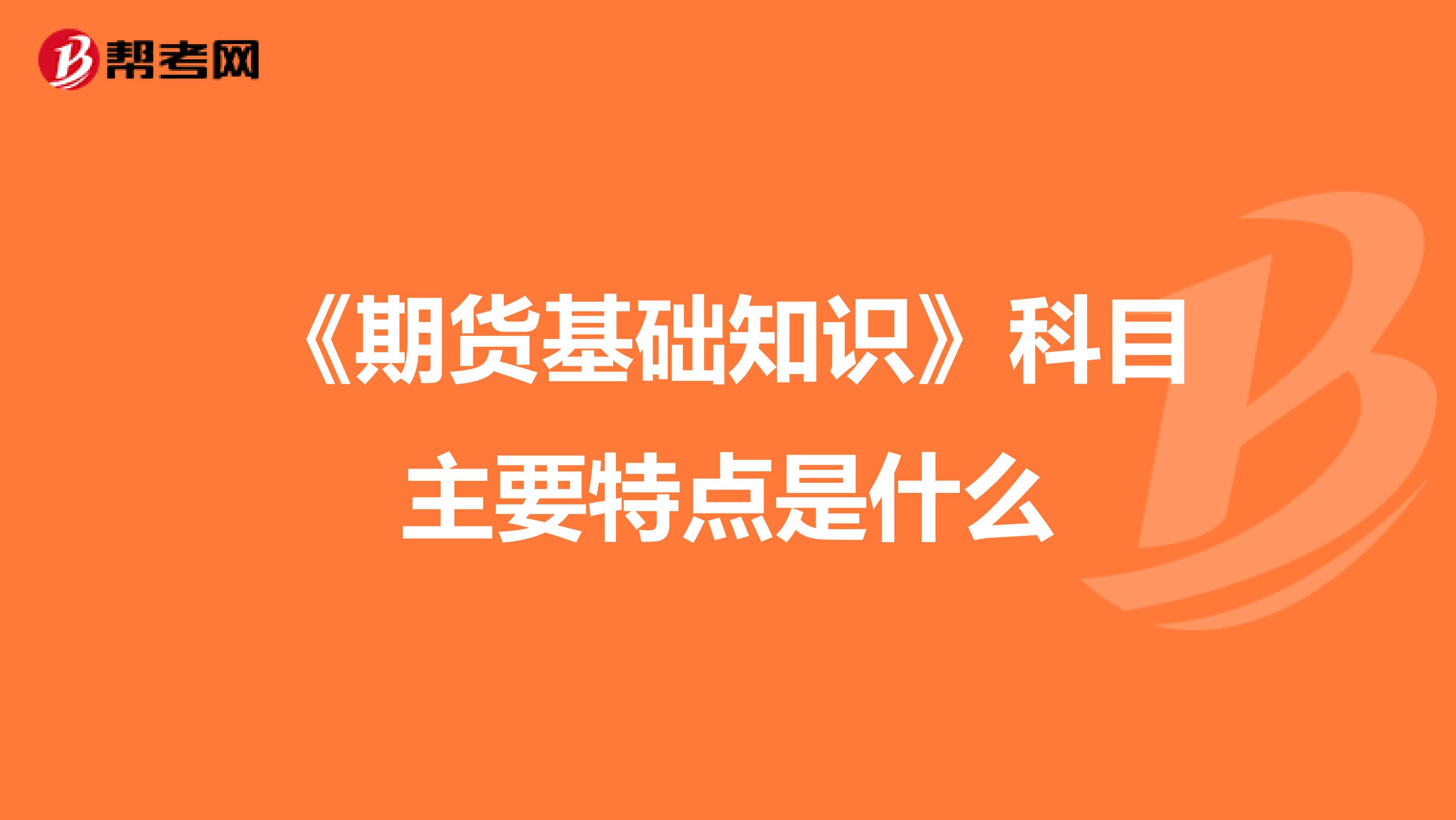 《期貨基礎(chǔ)知識(shí)》科目主要特點(diǎn)是什么